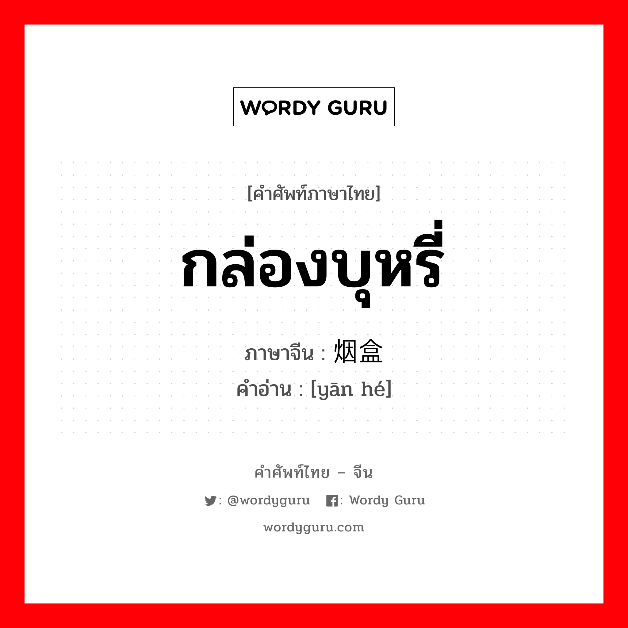 กล่องบุหรี่ ภาษาจีนคืออะไร, คำศัพท์ภาษาไทย - จีน กล่องบุหรี่ ภาษาจีน 烟盒 คำอ่าน [yān hé]