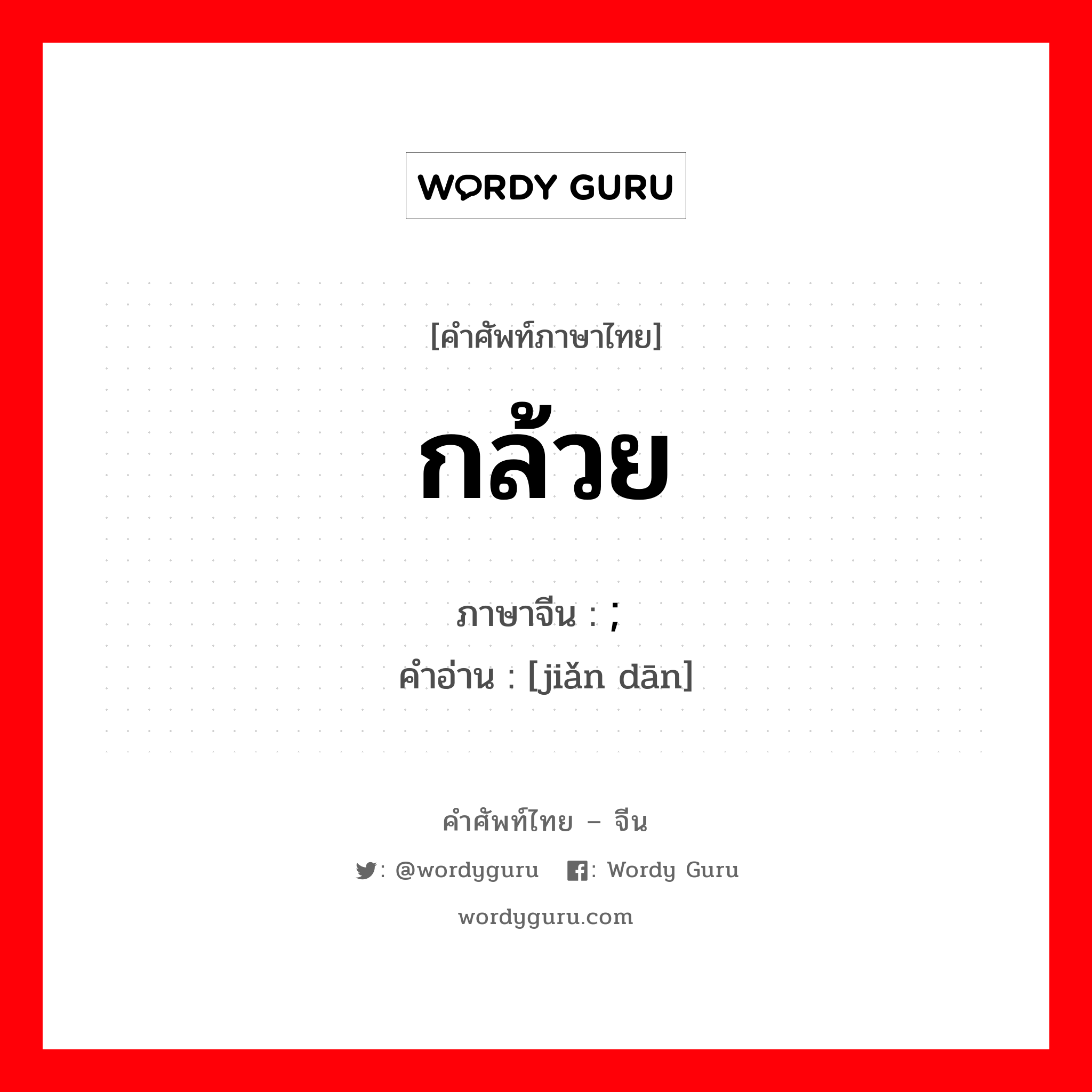 กล้วย ภาษาจีนคืออะไร, คำศัพท์ภาษาไทย - จีน กล้วย ภาษาจีน ; 简单 คำอ่าน [jiǎn dān]