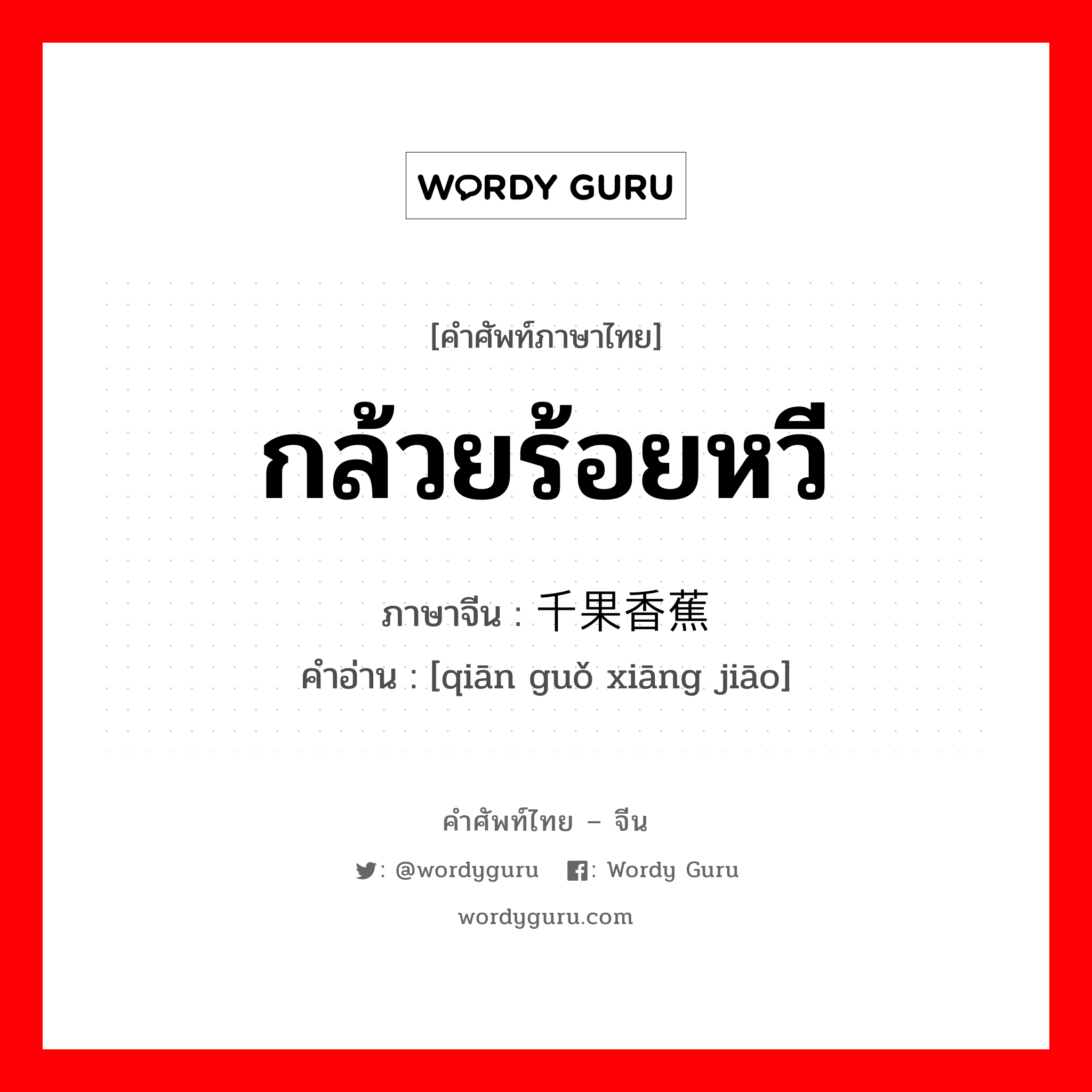 กล้วยร้อยหวี ภาษาจีนคืออะไร, คำศัพท์ภาษาไทย - จีน กล้วยร้อยหวี ภาษาจีน 千果香蕉 คำอ่าน [qiān guǒ xiāng jiāo]