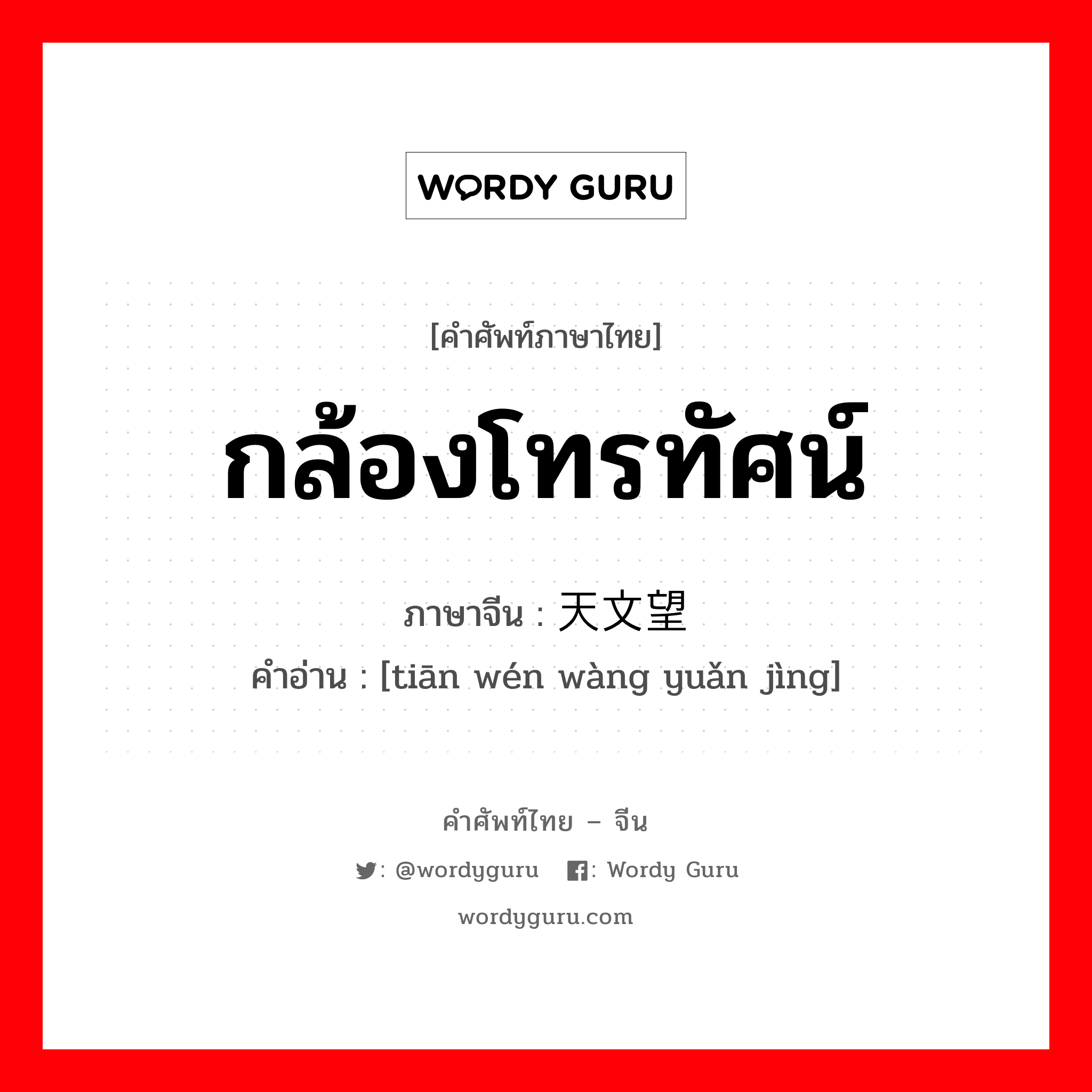 กล้องโทรทัศน์ ภาษาจีนคืออะไร, คำศัพท์ภาษาไทย - จีน กล้องโทรทัศน์ ภาษาจีน 天文望远镜 คำอ่าน [tiān wén wàng yuǎn jìng]