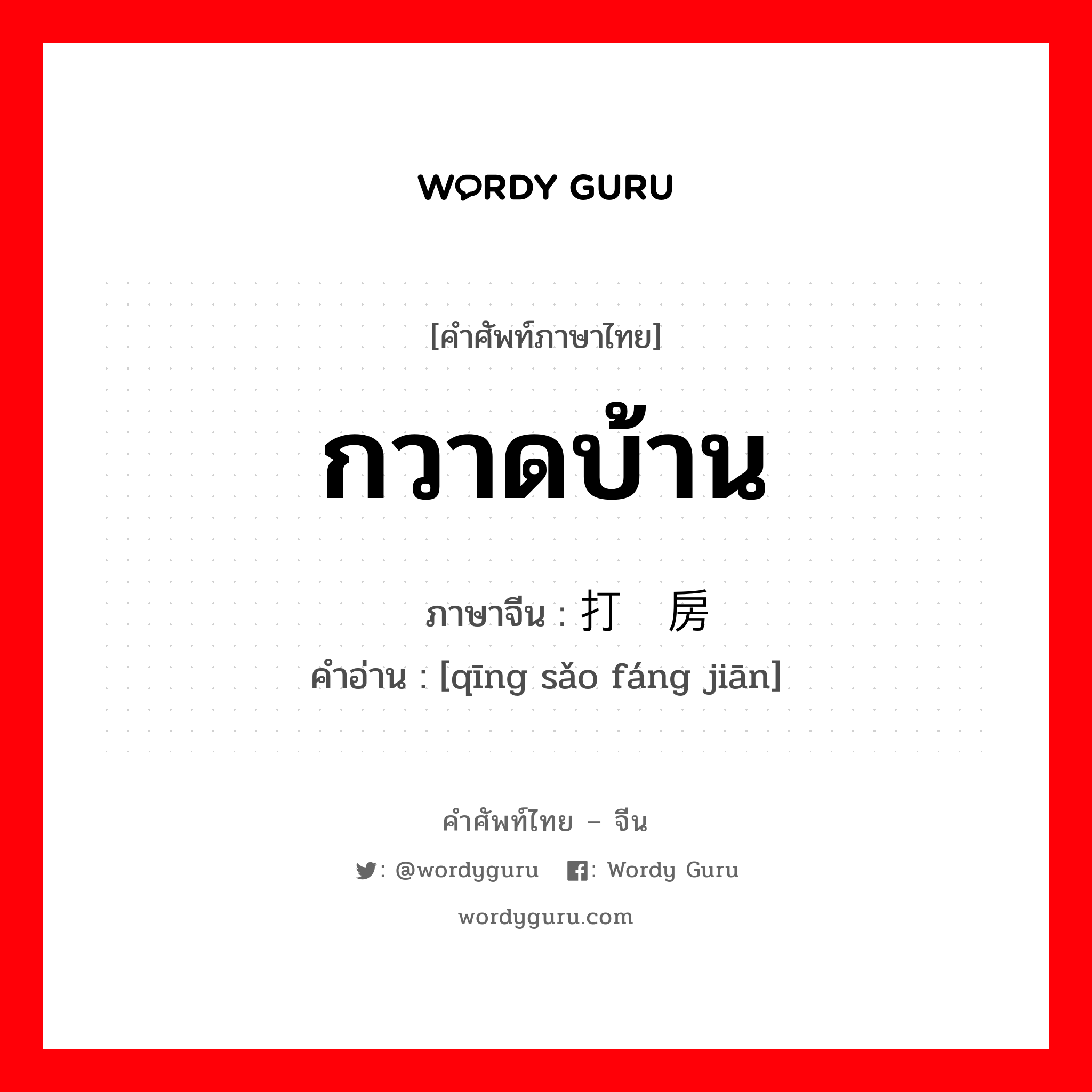 กวาดบ้าน ภาษาจีนคืออะไร, คำศัพท์ภาษาไทย - จีน กวาดบ้าน ภาษาจีน 打扫房间 คำอ่าน [qīng sǎo fáng jiān]