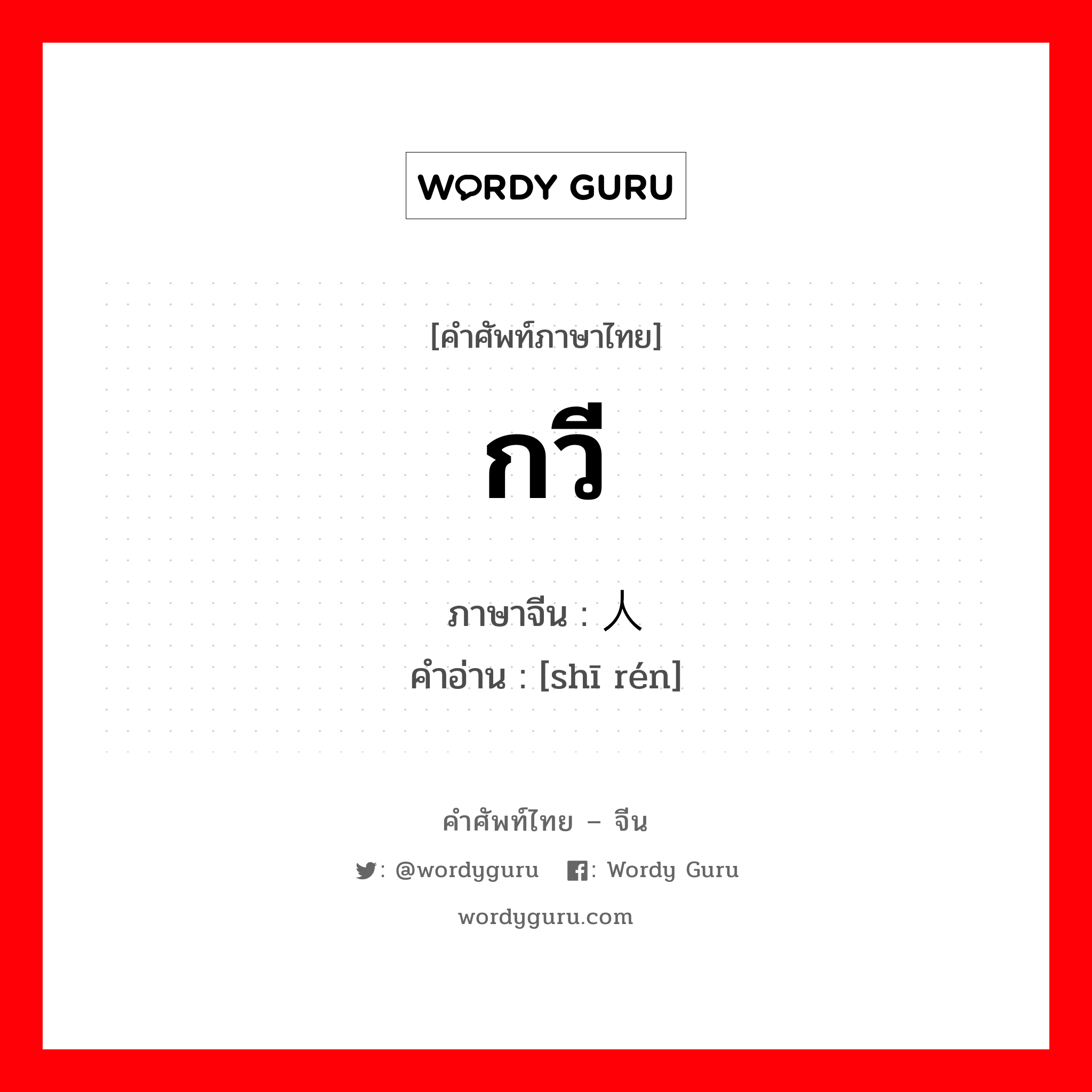 กวี ภาษาจีนคืออะไร, คำศัพท์ภาษาไทย - จีน กวี ภาษาจีน 诗人 คำอ่าน [shī rén]