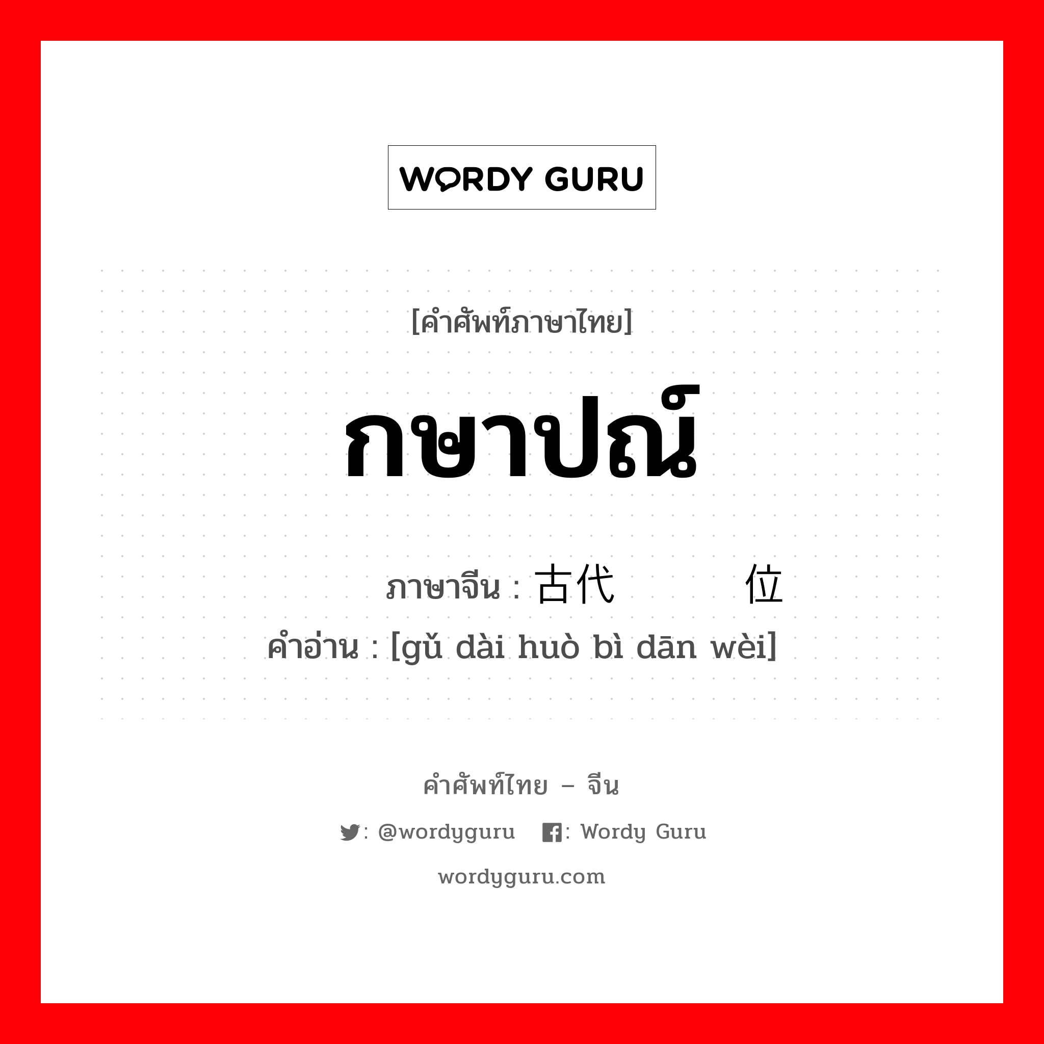 กษาปณ์ ภาษาจีนคืออะไร, คำศัพท์ภาษาไทย - จีน กษาปณ์ ภาษาจีน 古代货币单位 คำอ่าน [gǔ dài huò bì dān wèi]