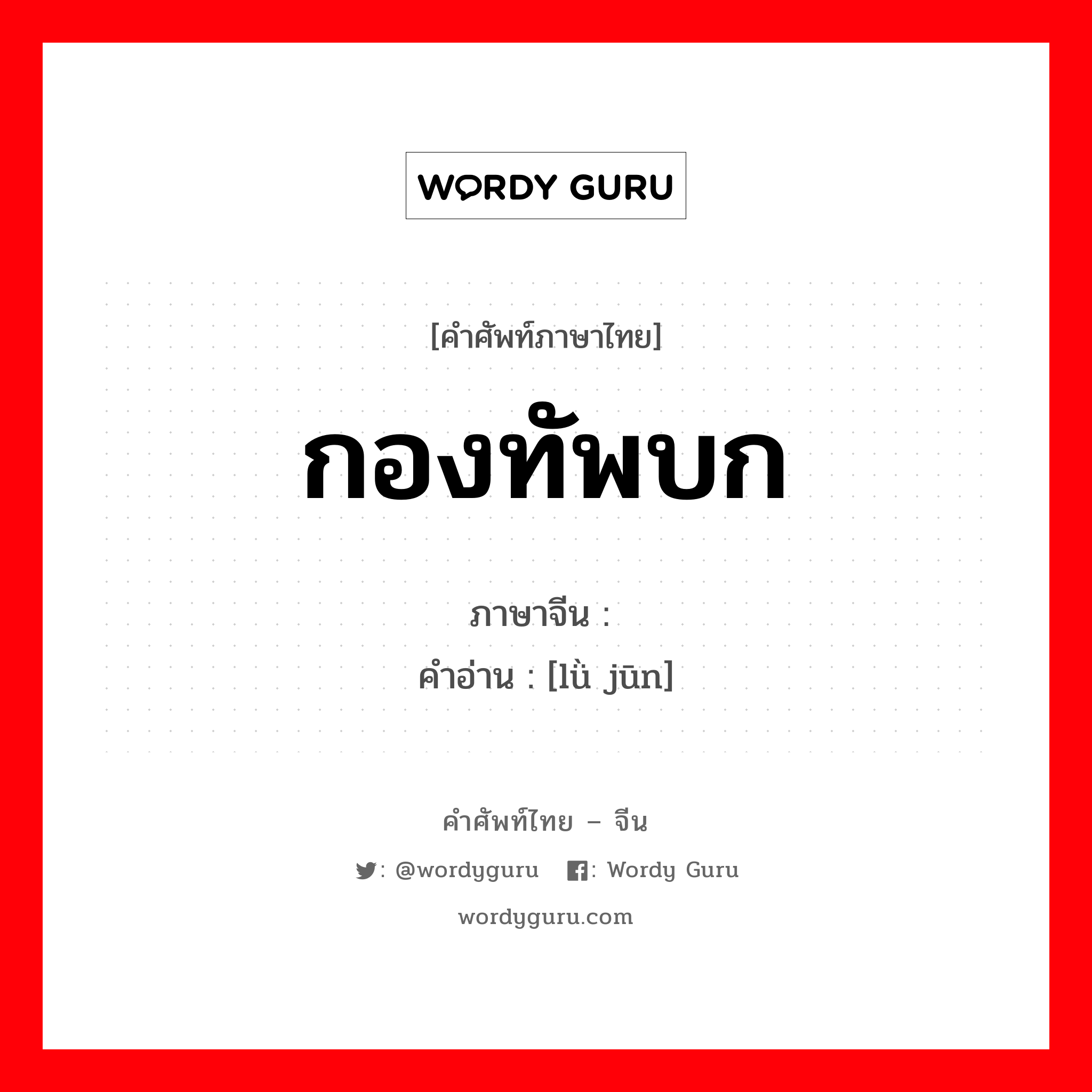 กองทัพบก ภาษาจีนคืออะไร, คำศัพท์ภาษาไทย - จีน กองทัพบก ภาษาจีน 陆军 คำอ่าน [lǜ jūn]