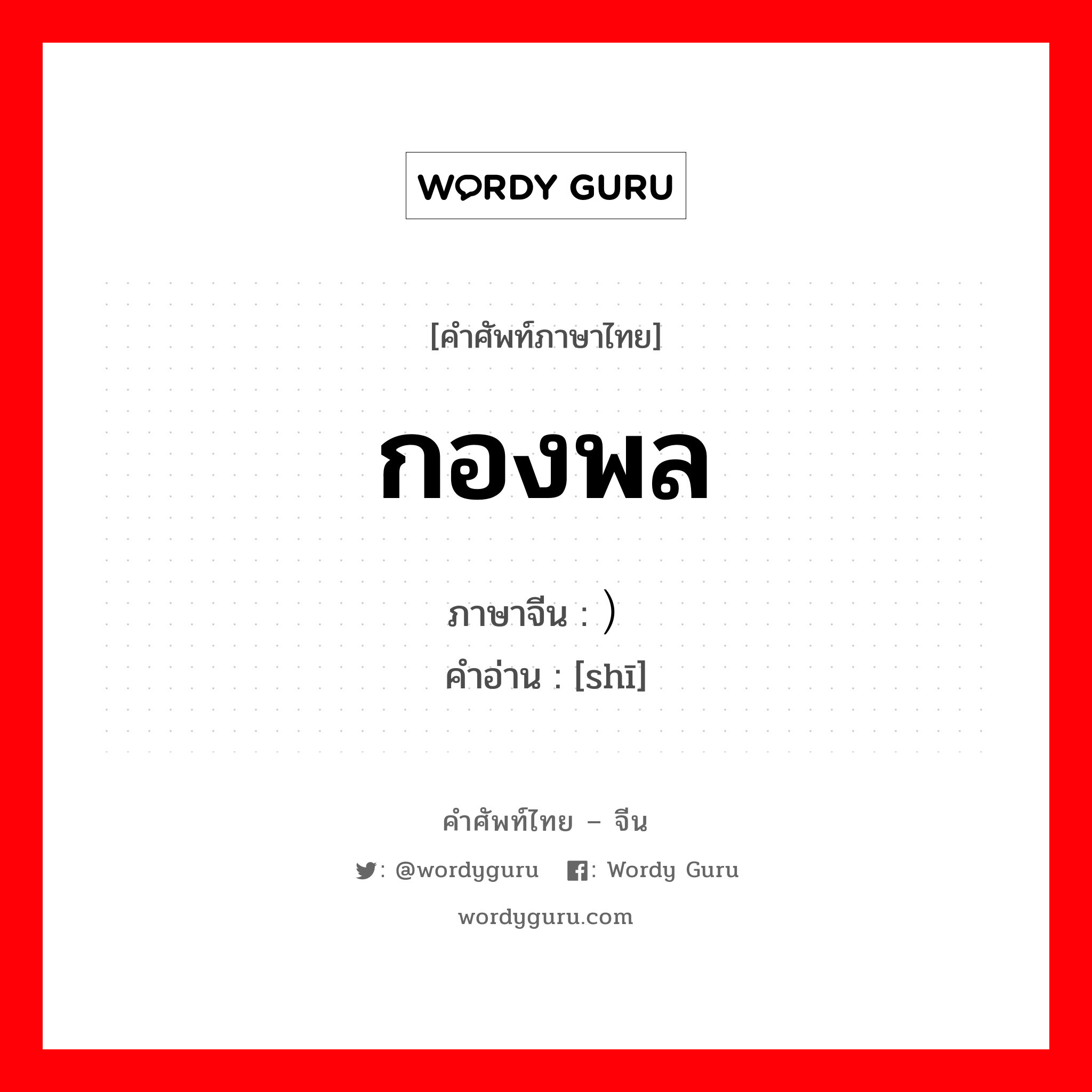 กองพล ภาษาจีนคืออะไร, คำศัพท์ภาษาไทย - จีน กองพล ภาษาจีน ）师 คำอ่าน [shī]