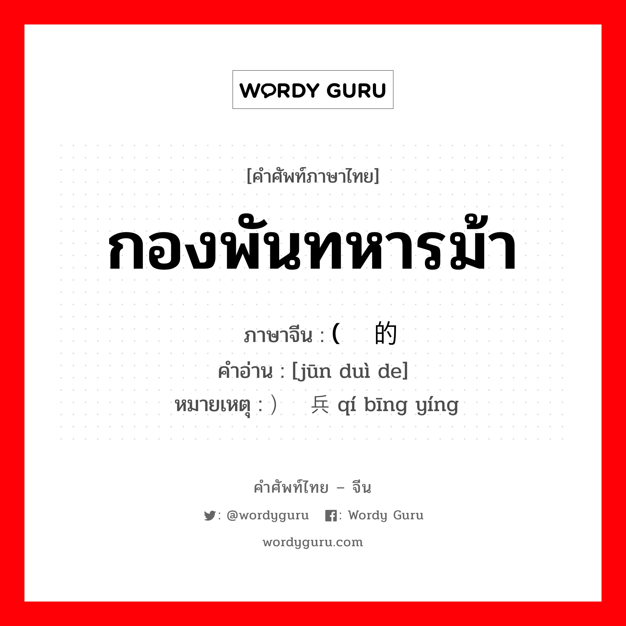 กองพันทหารม้า ภาษาจีนคืออะไร, คำศัพท์ภาษาไทย - จีน กองพันทหารม้า ภาษาจีน (军队的 คำอ่าน [jūn duì de] หมายเหตุ ）骑兵营 qí bīng yíng