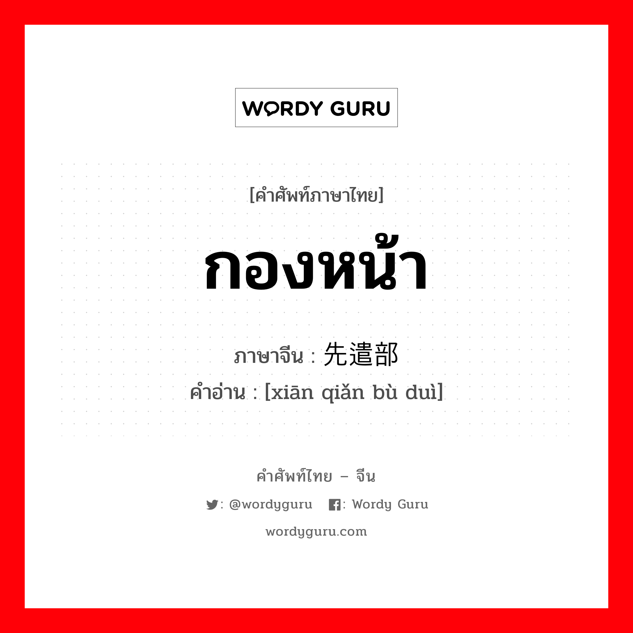 กองหน้า ภาษาจีนคืออะไร, คำศัพท์ภาษาไทย - จีน กองหน้า ภาษาจีน 先遣部队 คำอ่าน [xiān qiǎn bù duì]