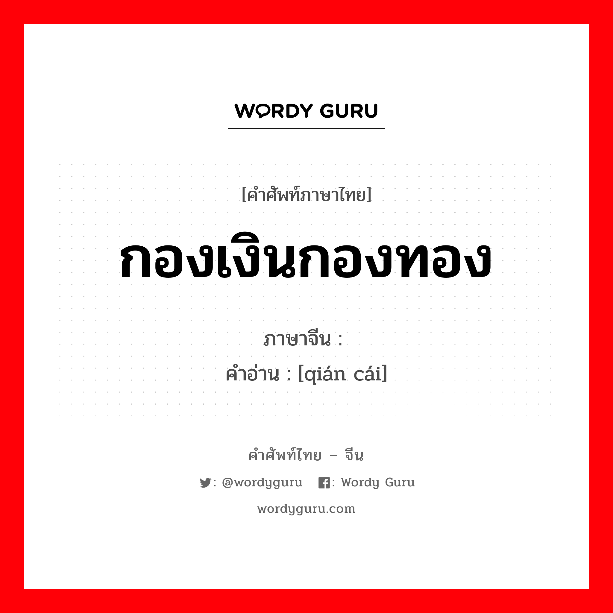 กองเงินกองทอง ภาษาจีนคืออะไร, คำศัพท์ภาษาไทย - จีน กองเงินกองทอง ภาษาจีน 钱财 คำอ่าน [qián cái]