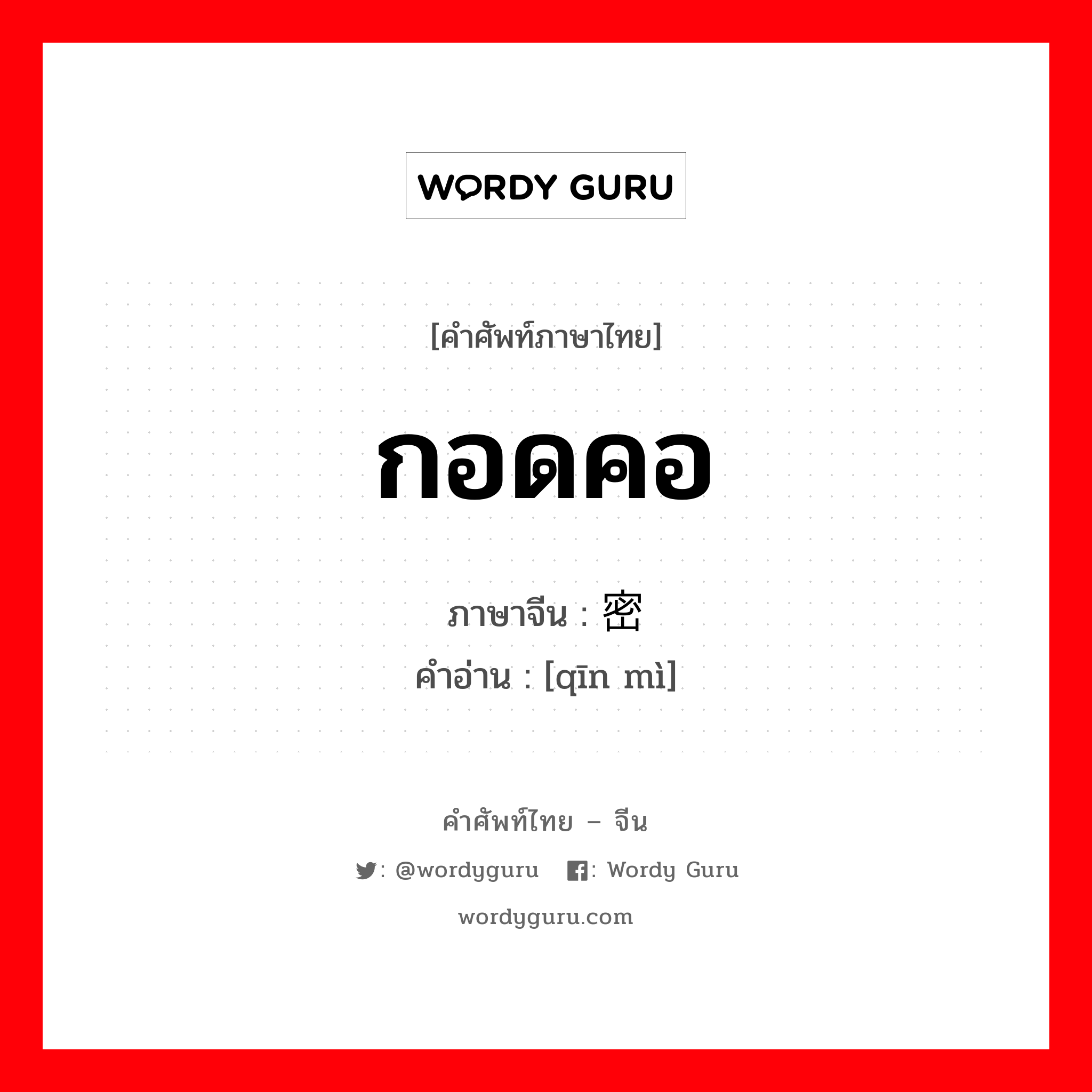 กอดคอ ภาษาจีนคืออะไร, คำศัพท์ภาษาไทย - จีน กอดคอ ภาษาจีน 亲密 คำอ่าน [qīn mì]