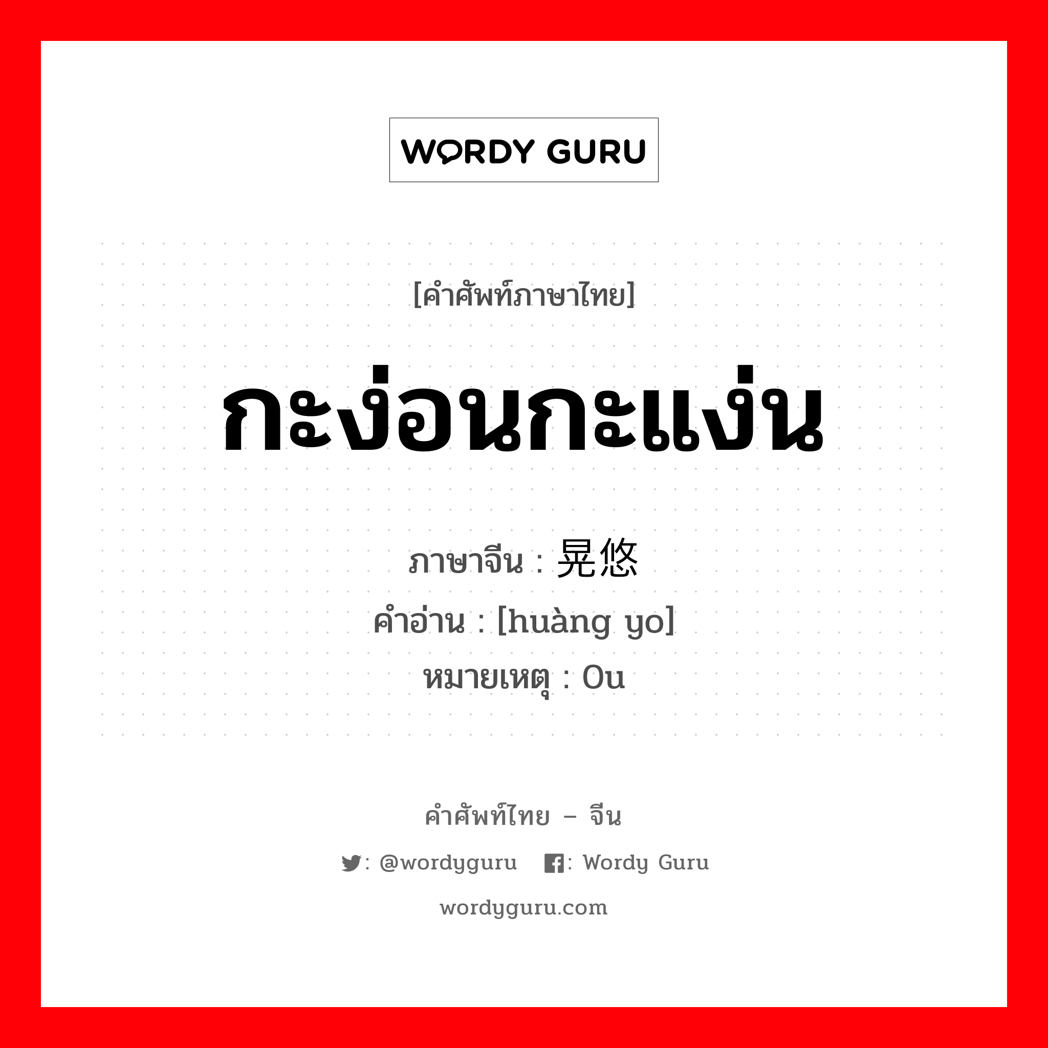 กะง่อนกะแง่น ภาษาจีนคืออะไร, คำศัพท์ภาษาไทย - จีน กะง่อนกะแง่น ภาษาจีน 晃悠 คำอ่าน [huàng yo] หมายเหตุ 0u