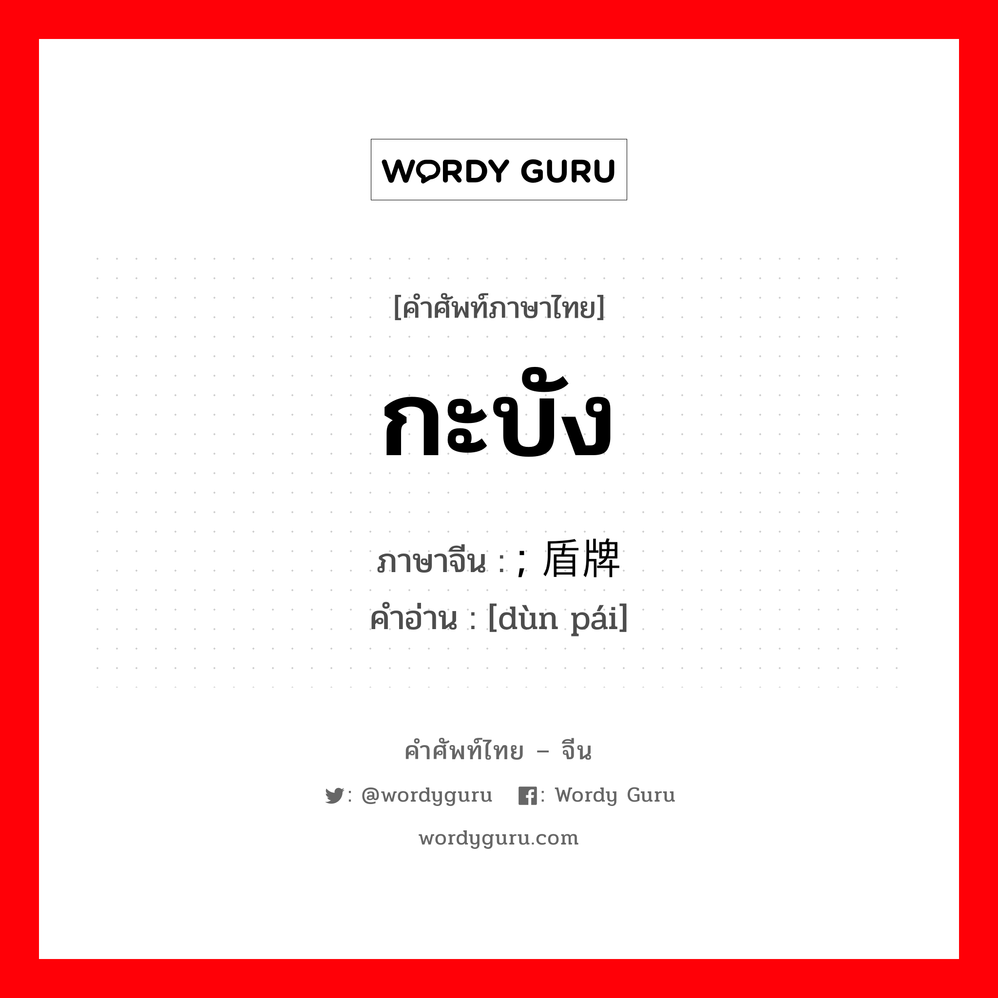 กะบัง ภาษาจีนคืออะไร, คำศัพท์ภาษาไทย - จีน กะบัง ภาษาจีน ; 盾牌 คำอ่าน [dùn pái]