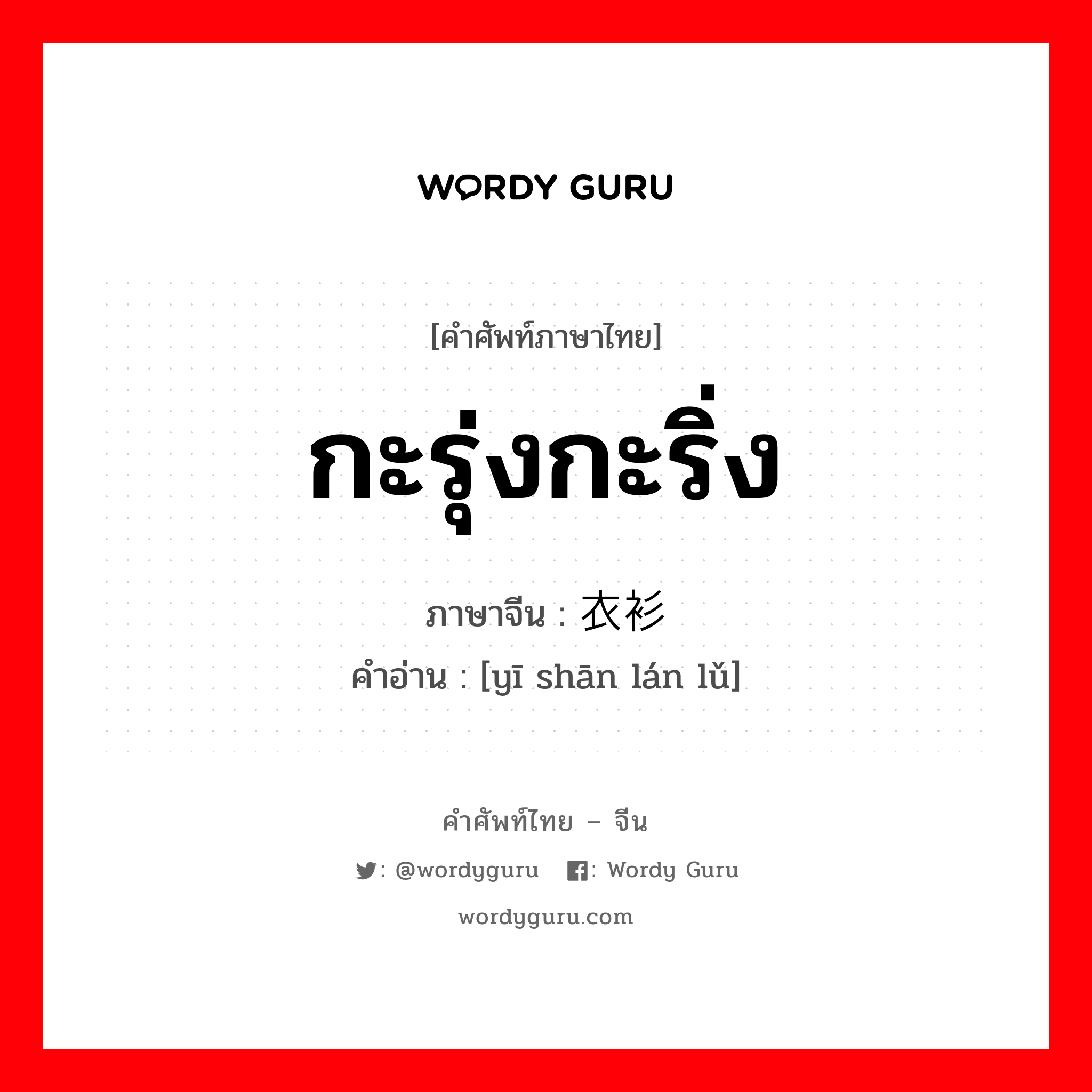 กะรุ่งกะริ่ง ภาษาจีนคืออะไร, คำศัพท์ภาษาไทย - จีน กะรุ่งกะริ่ง ภาษาจีน 衣衫褴褛 คำอ่าน [yī shān lán lǔ]