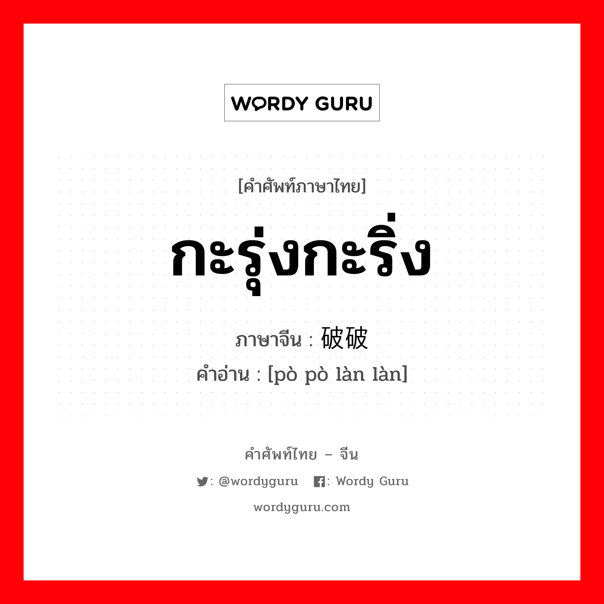 กะรุ่งกะริ่ง ภาษาจีนคืออะไร, คำศัพท์ภาษาไทย - จีน กะรุ่งกะริ่ง ภาษาจีน 破破烂烂 คำอ่าน [pò pò làn làn]