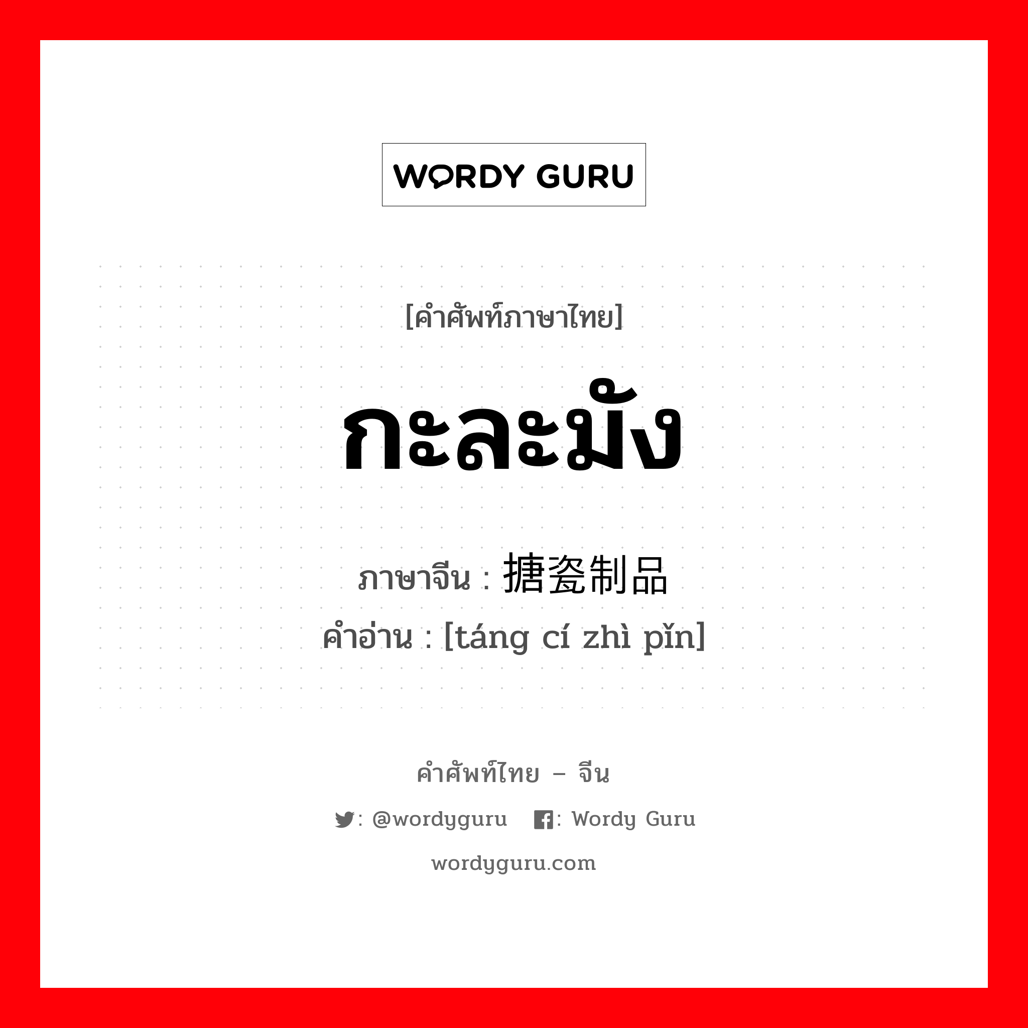 กะละมัง ภาษาจีนคืออะไร, คำศัพท์ภาษาไทย - จีน กะละมัง ภาษาจีน 搪瓷制品 คำอ่าน [táng cí zhì pǐn]