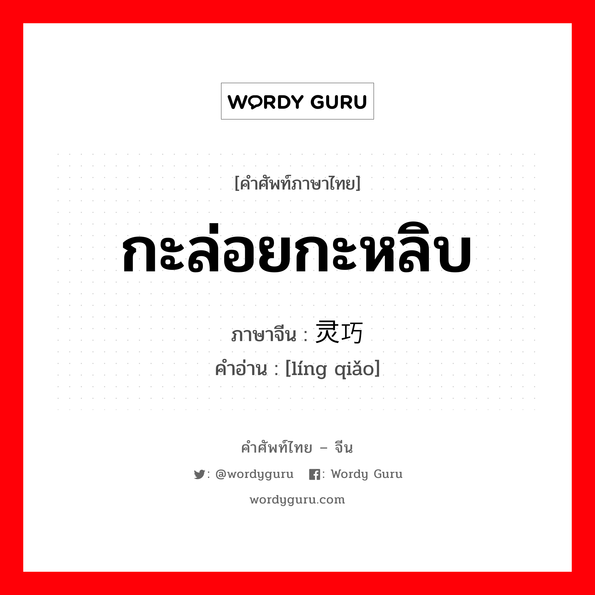 กะล่อยกะหลิบ ภาษาจีนคืออะไร, คำศัพท์ภาษาไทย - จีน กะล่อยกะหลิบ ภาษาจีน 灵巧 คำอ่าน [líng qiǎo]