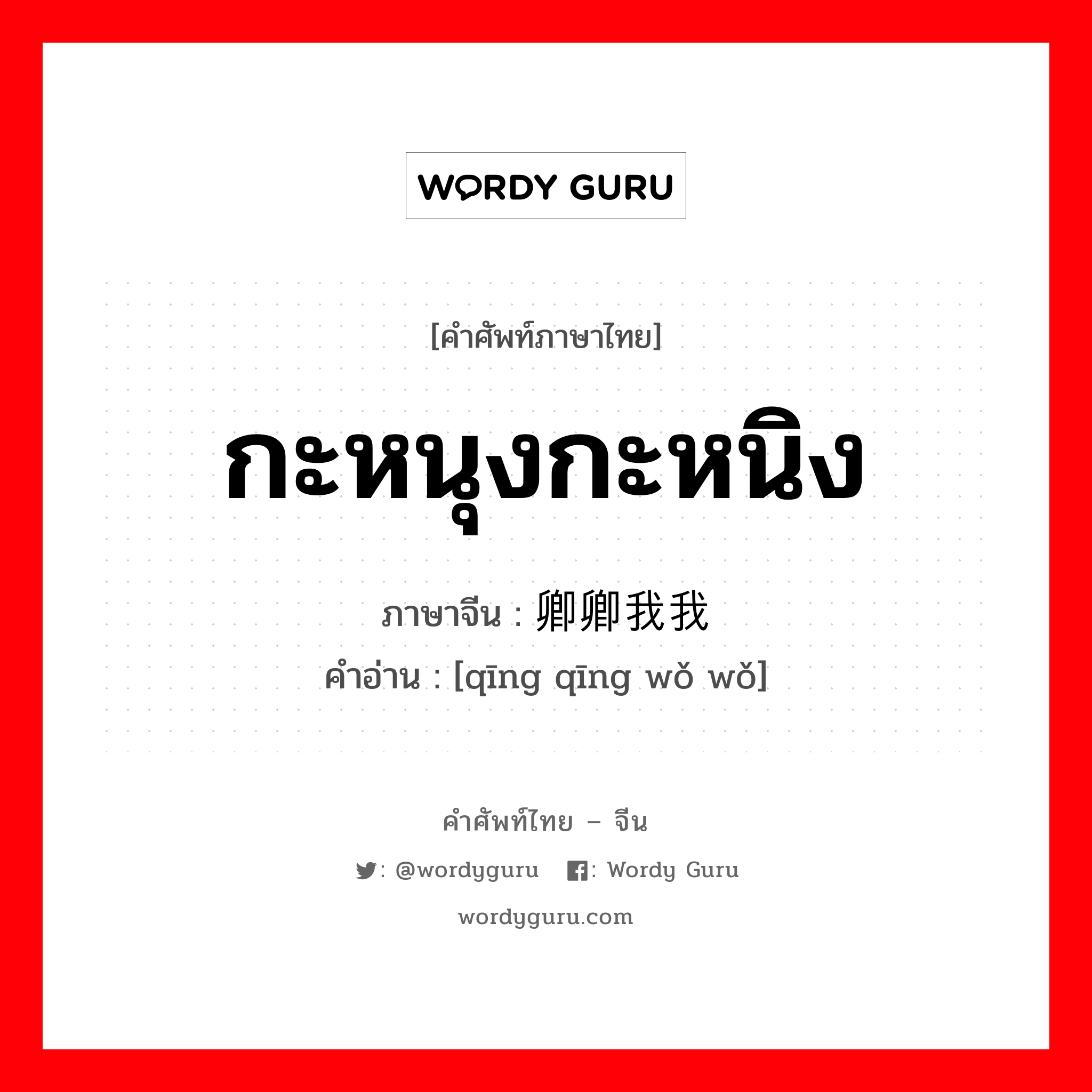 กะหนุงกะหนิง ภาษาจีนคืออะไร, คำศัพท์ภาษาไทย - จีน กะหนุงกะหนิง ภาษาจีน 卿卿我我 คำอ่าน [qīng qīng wǒ wǒ]