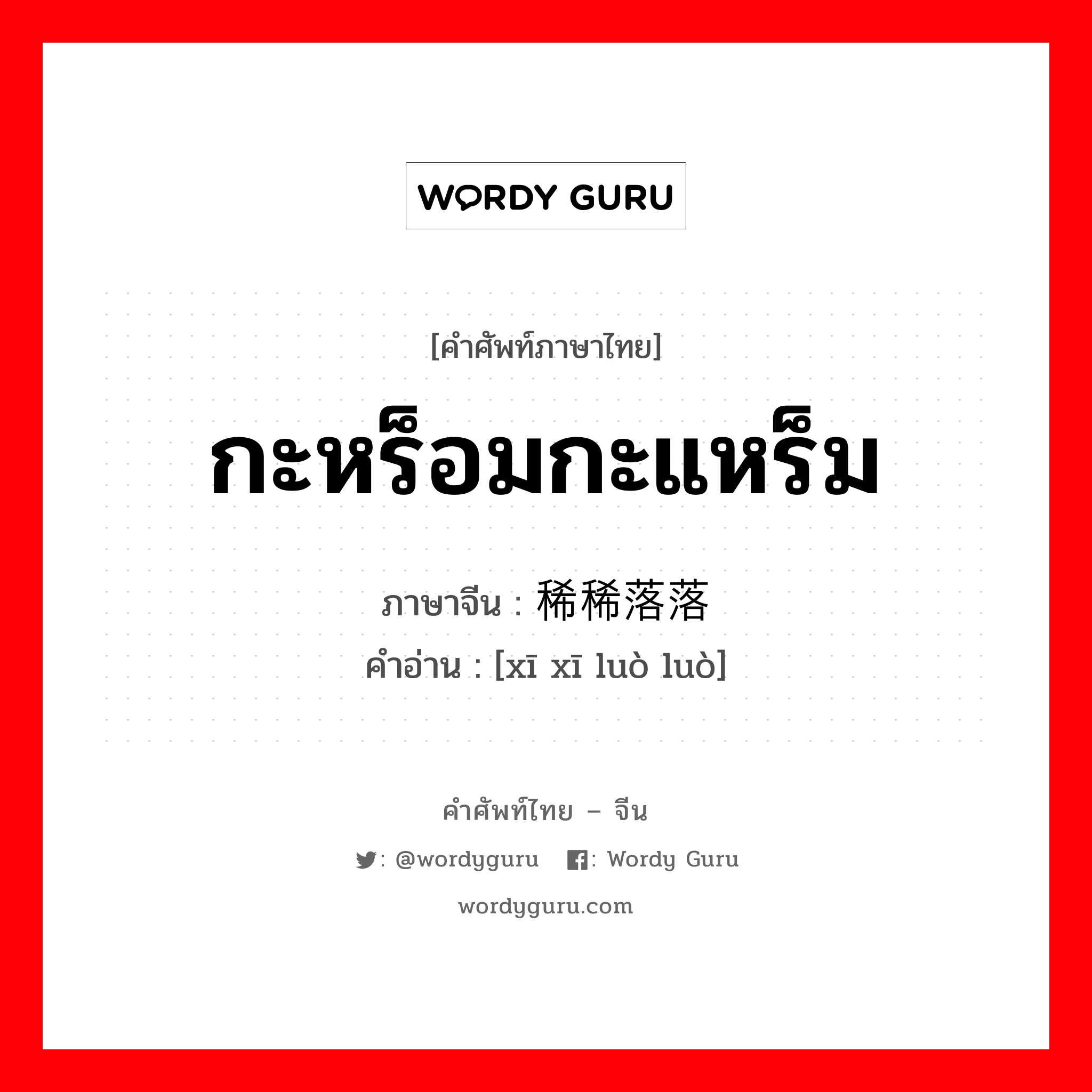 กะหร็อมกะแหร็ม ภาษาจีนคืออะไร, คำศัพท์ภาษาไทย - จีน กะหร็อมกะแหร็ม ภาษาจีน 稀稀落落 คำอ่าน [xī xī luò luò]