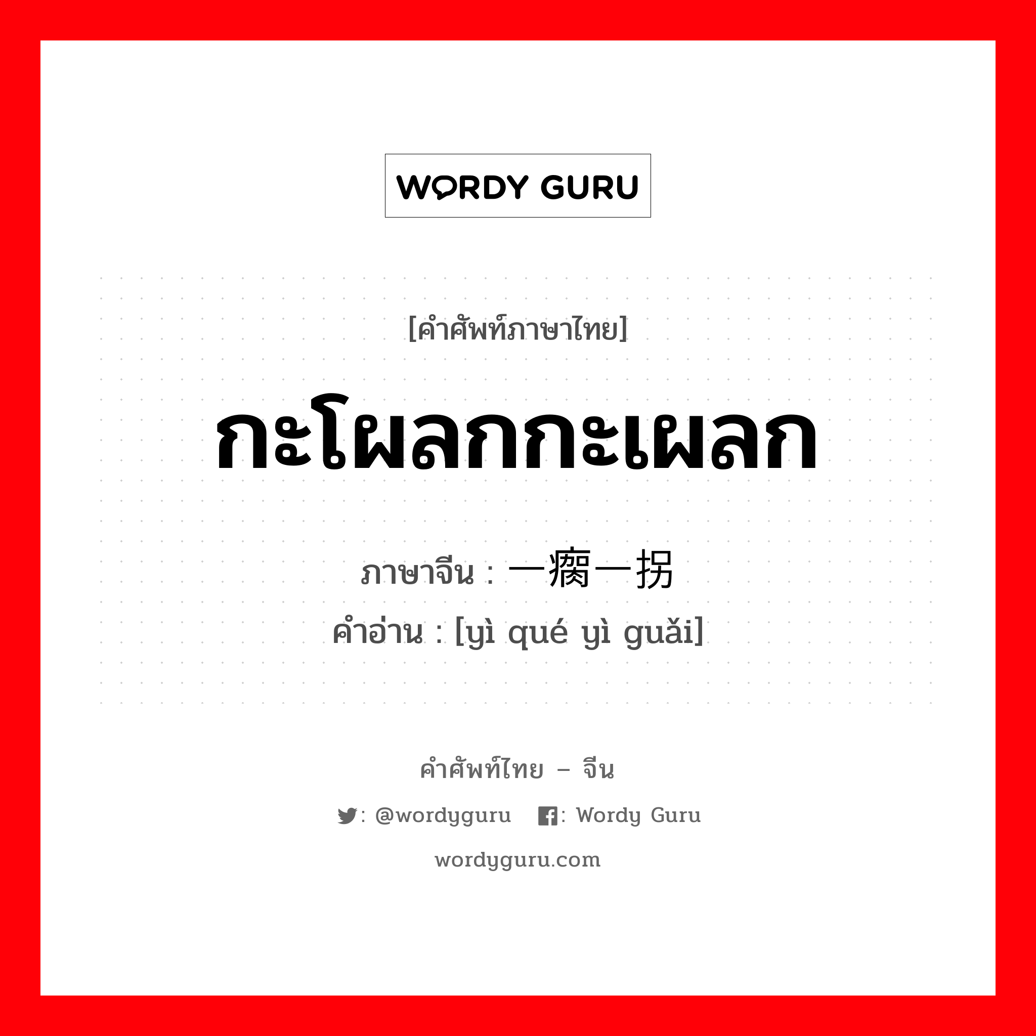 กะโผลกกะเผลก ภาษาจีนคืออะไร, คำศัพท์ภาษาไทย - จีน กะโผลกกะเผลก ภาษาจีน 一瘸一拐 คำอ่าน [yì qué yì guǎi]