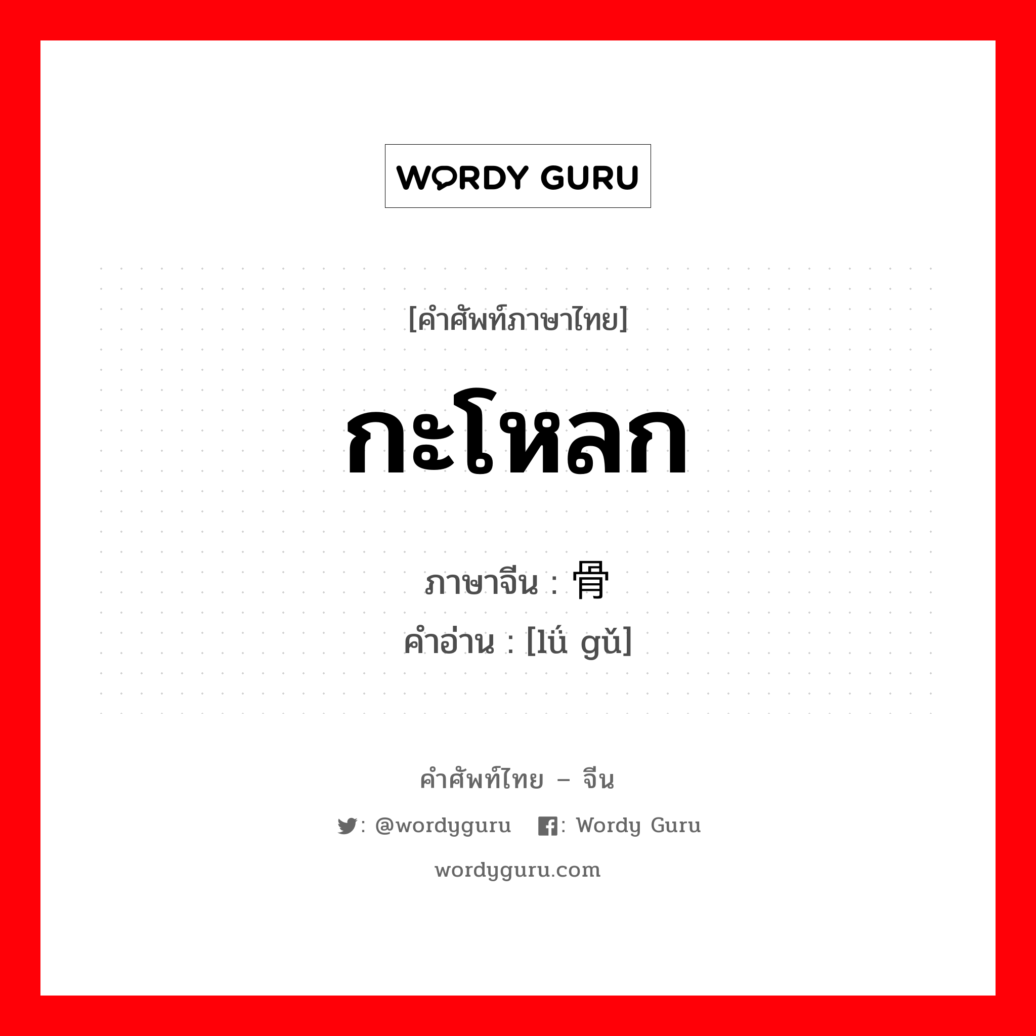 กะโหลก ภาษาจีนคืออะไร, คำศัพท์ภาษาไทย - จีน กะโหลก ภาษาจีน 颅骨 คำอ่าน [lǘ gǔ]