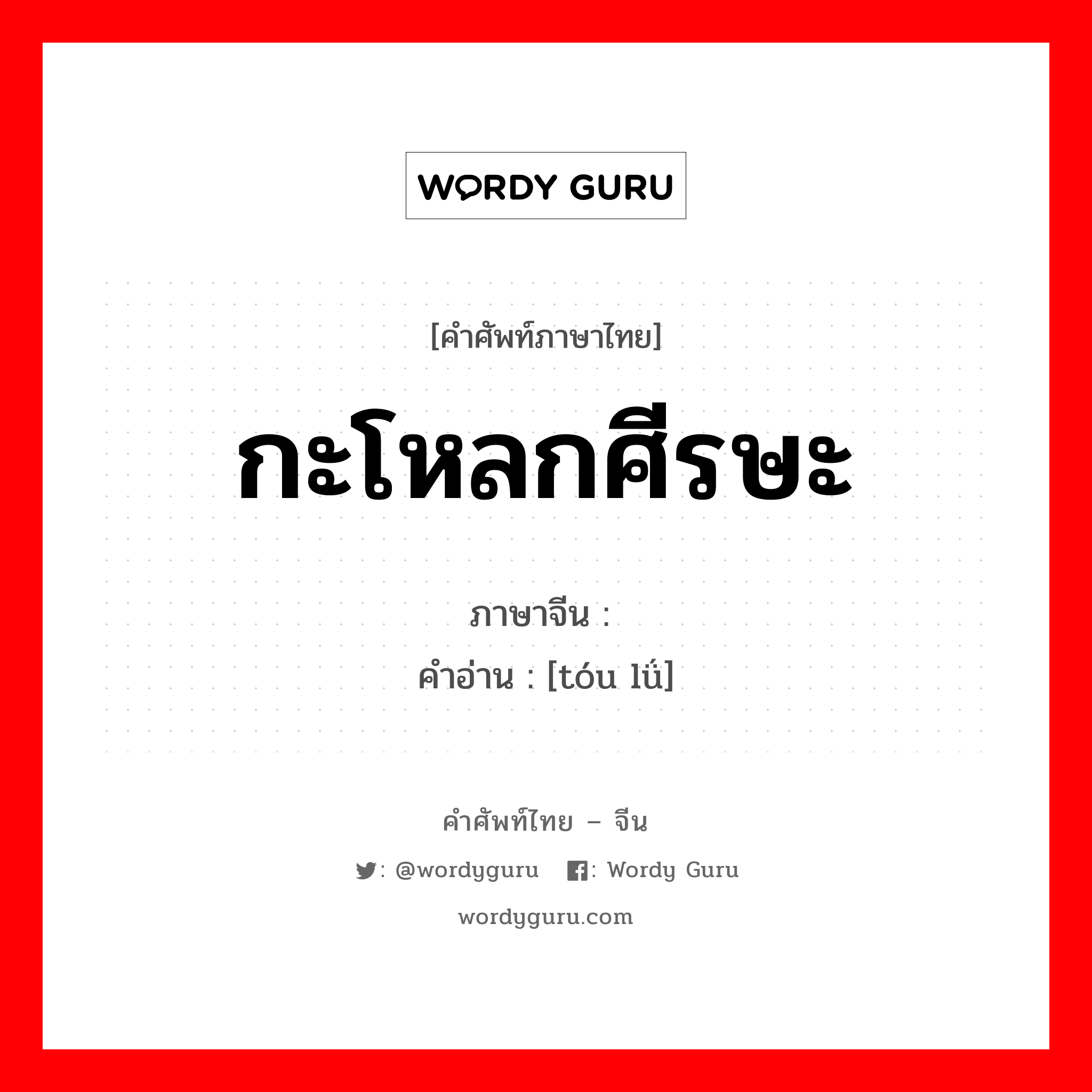 กะโหลกศีรษะ ภาษาจีนคืออะไร, คำศัพท์ภาษาไทย - จีน กะโหลกศีรษะ ภาษาจีน 头颅 คำอ่าน [tóu lǘ]