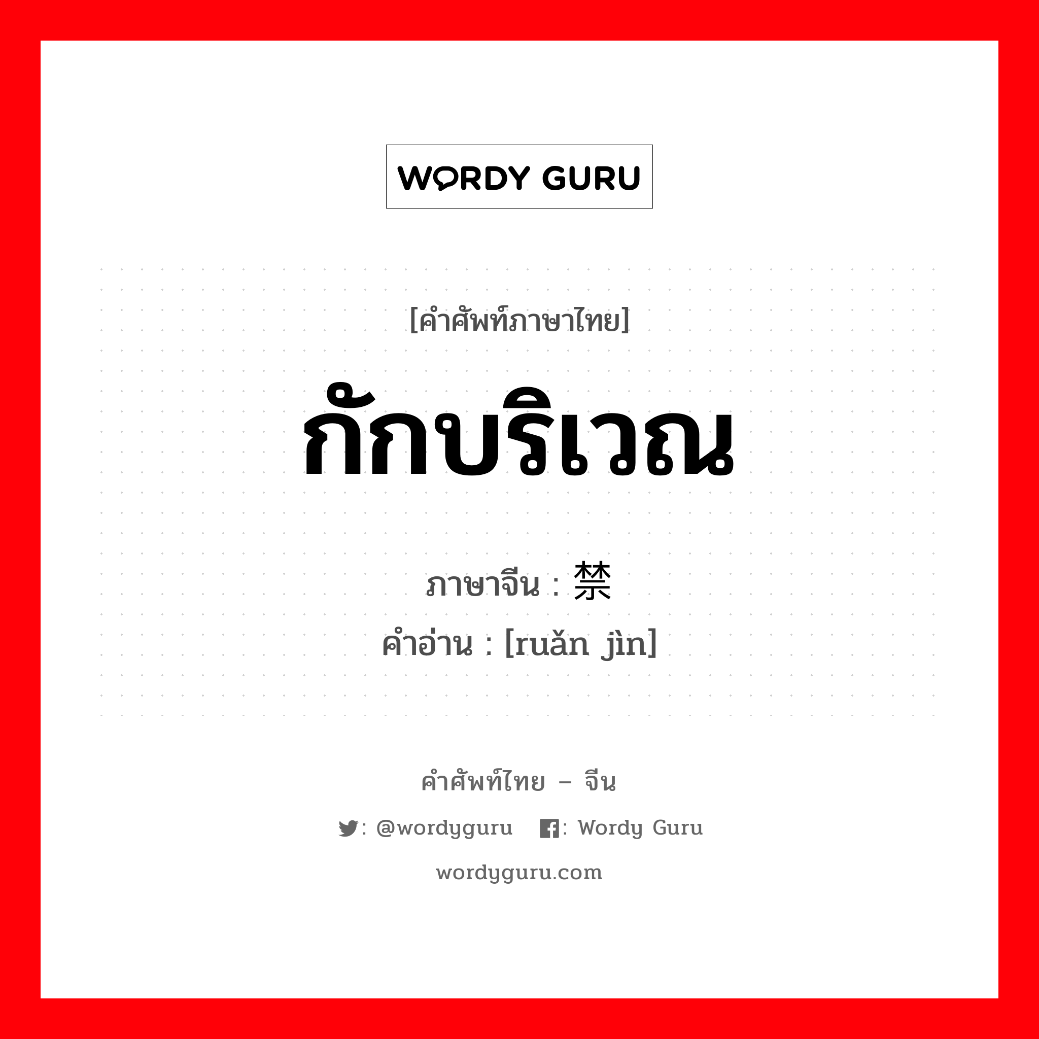 กักบริเวณ ภาษาจีนคืออะไร, คำศัพท์ภาษาไทย - จีน กักบริเวณ ภาษาจีน 软禁 คำอ่าน [ruǎn jìn]