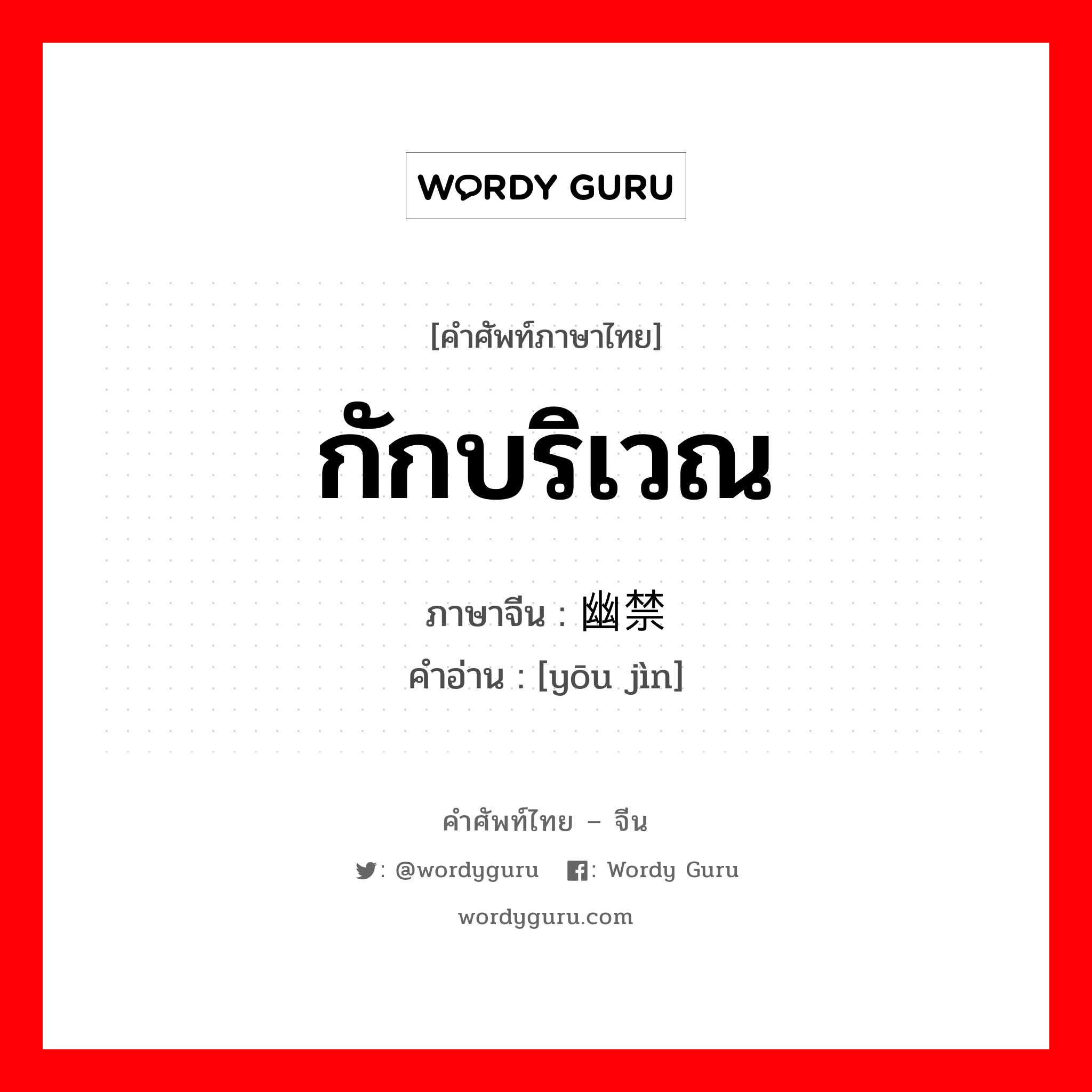 กักบริเวณ ภาษาจีนคืออะไร, คำศัพท์ภาษาไทย - จีน กักบริเวณ ภาษาจีน 幽禁 คำอ่าน [yōu jìn]