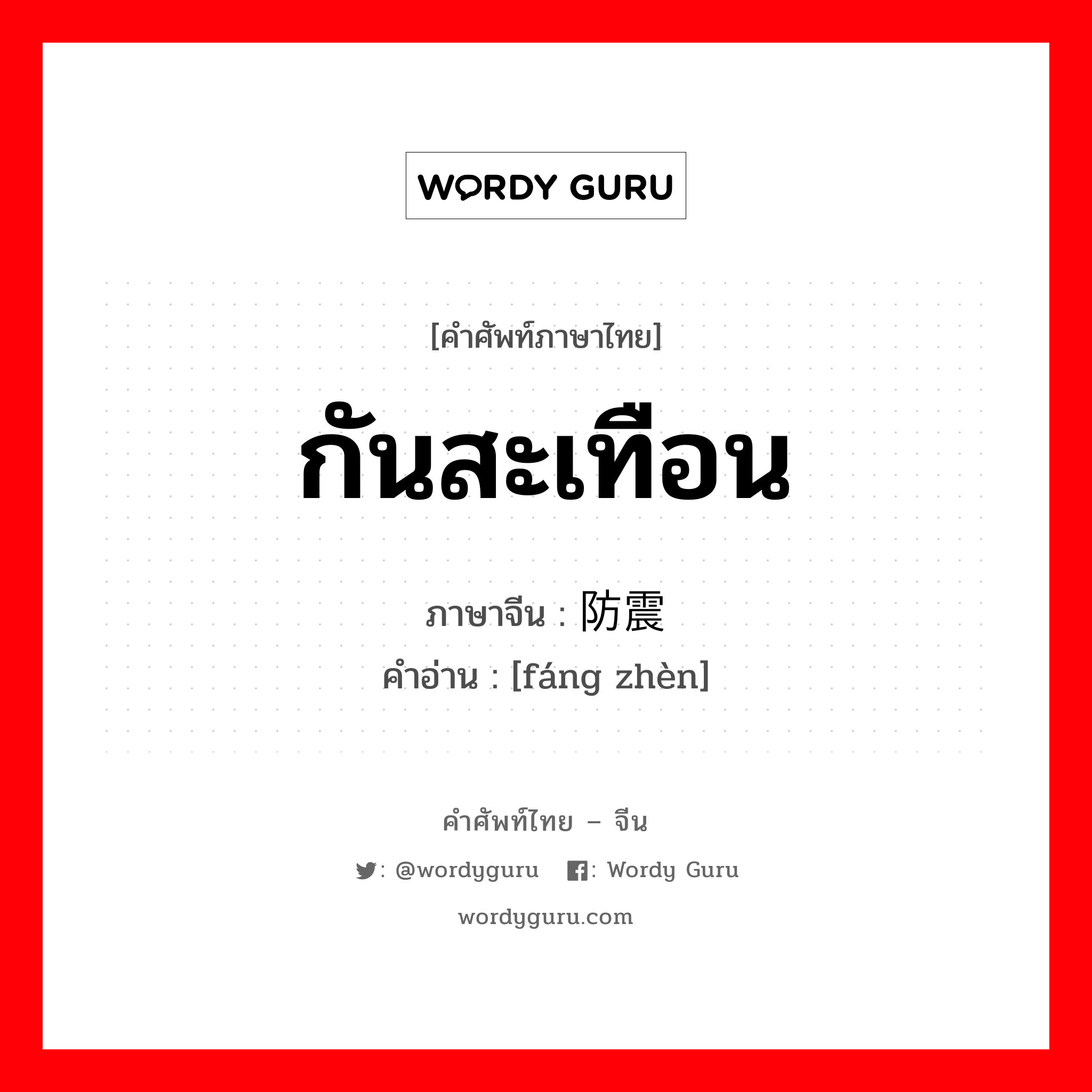 กันสะเทือน ภาษาจีนคืออะไร, คำศัพท์ภาษาไทย - จีน กันสะเทือน ภาษาจีน 防震 คำอ่าน [fáng zhèn]