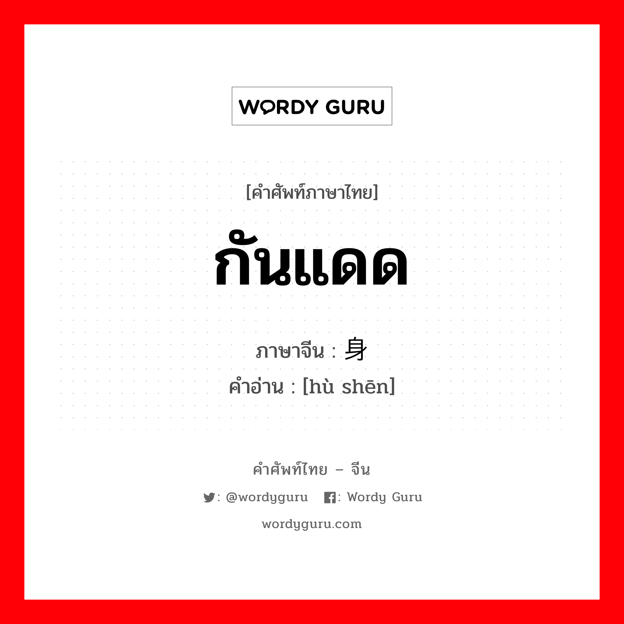 กันแดด ภาษาจีนคืออะไร, คำศัพท์ภาษาไทย - จีน กันแดด ภาษาจีน 护身 คำอ่าน [hù shēn]