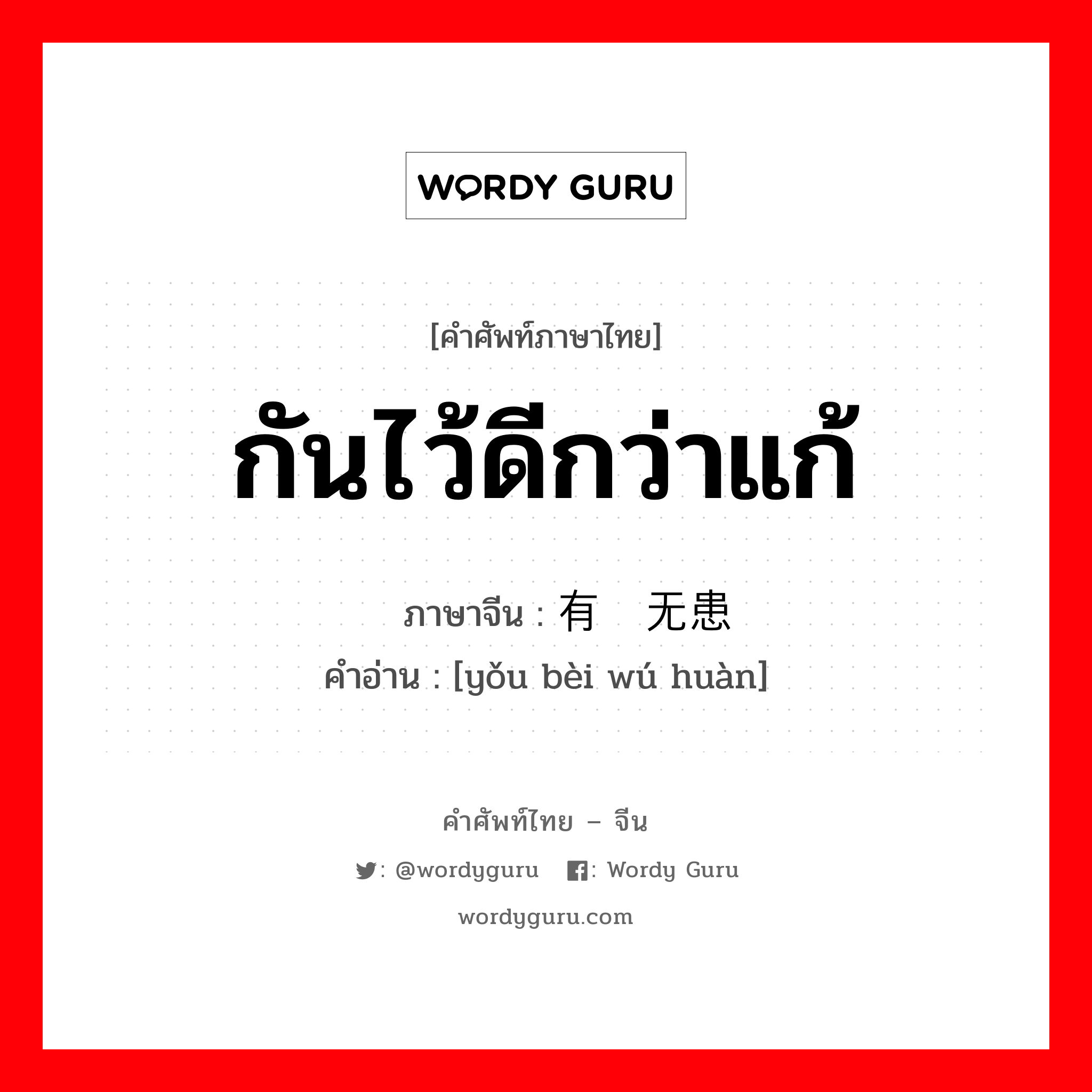 กันไว้ดีกว่าแก้ ภาษาจีนคืออะไร, คำศัพท์ภาษาไทย - จีน กันไว้ดีกว่าแก้ ภาษาจีน 有备无患 คำอ่าน [yǒu bèi wú huàn]