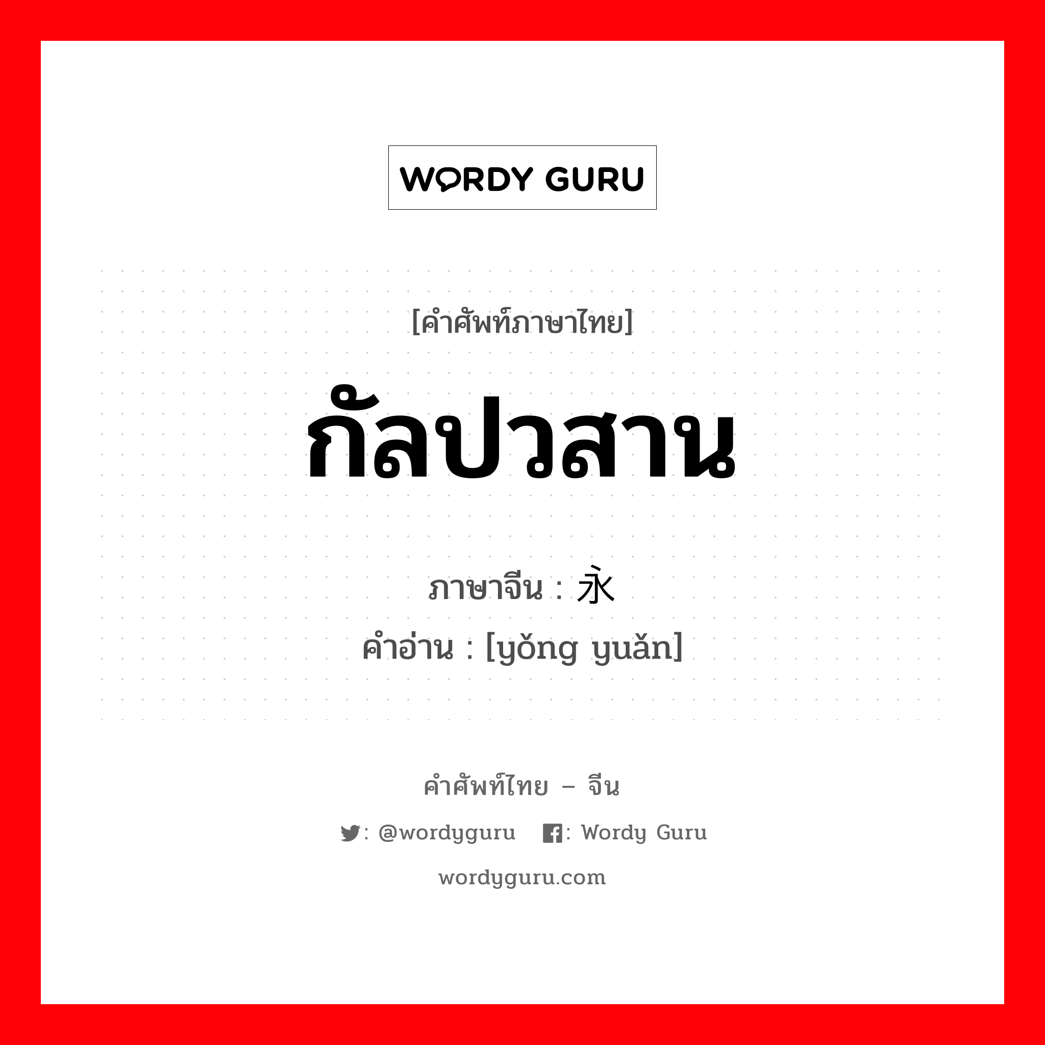 กัลปวสาน ภาษาจีนคืออะไร, คำศัพท์ภาษาไทย - จีน กัลปวสาน ภาษาจีน 永远 คำอ่าน [yǒng yuǎn]