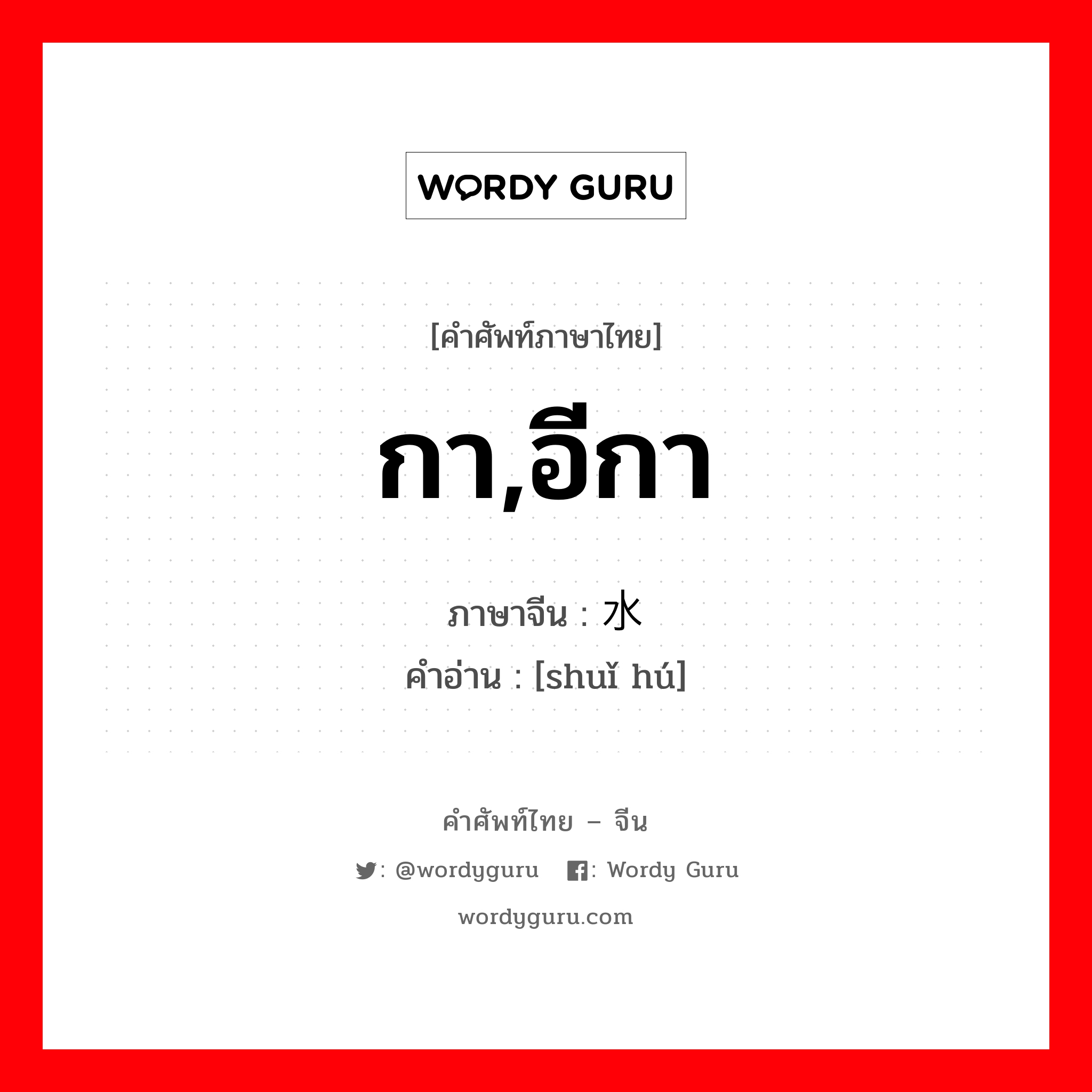 กา,อีกา ภาษาจีนคืออะไร, คำศัพท์ภาษาไทย - จีน กา,อีกา ภาษาจีน 水壶 คำอ่าน [shuǐ hú]