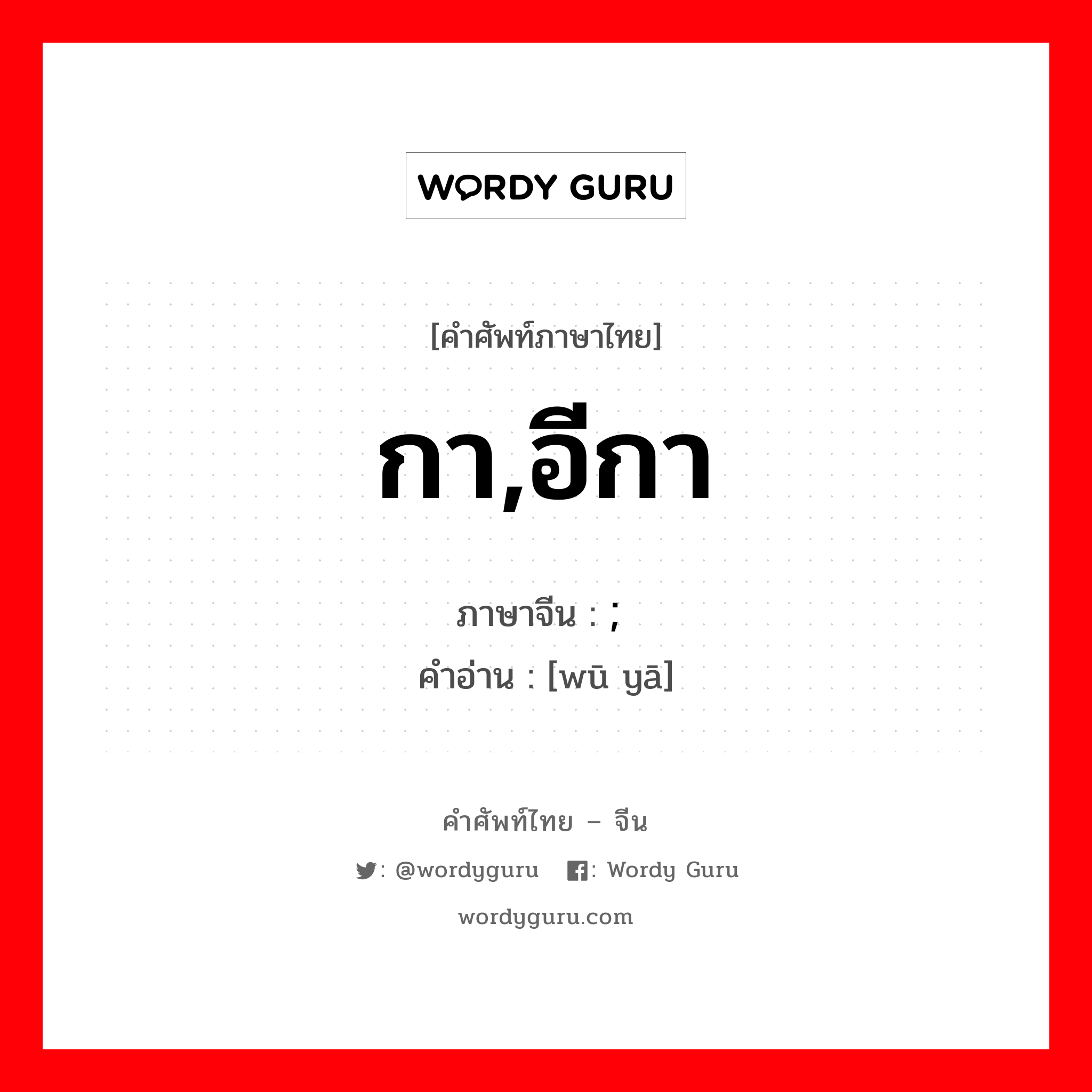 กา,อีกา ภาษาจีนคืออะไร, คำศัพท์ภาษาไทย - จีน กา,อีกา ภาษาจีน ; 乌鸦 คำอ่าน [wū yā]