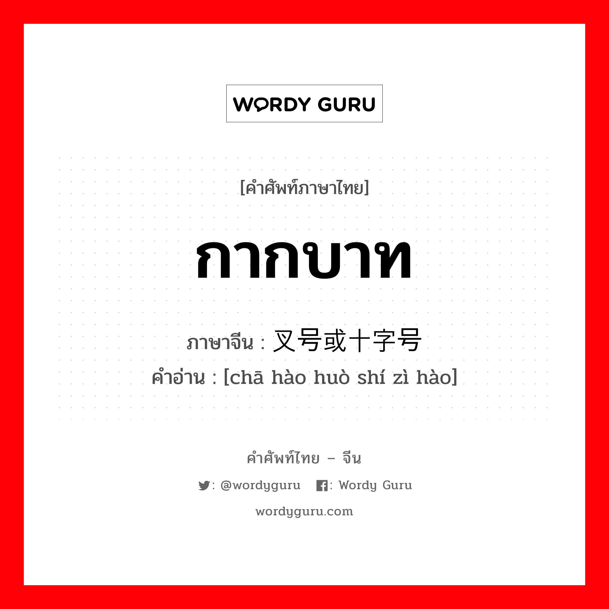 กากบาท ภาษาจีนคืออะไร, คำศัพท์ภาษาไทย - จีน กากบาท ภาษาจีน 叉号或十字号 คำอ่าน [chā hào huò shí zì hào]