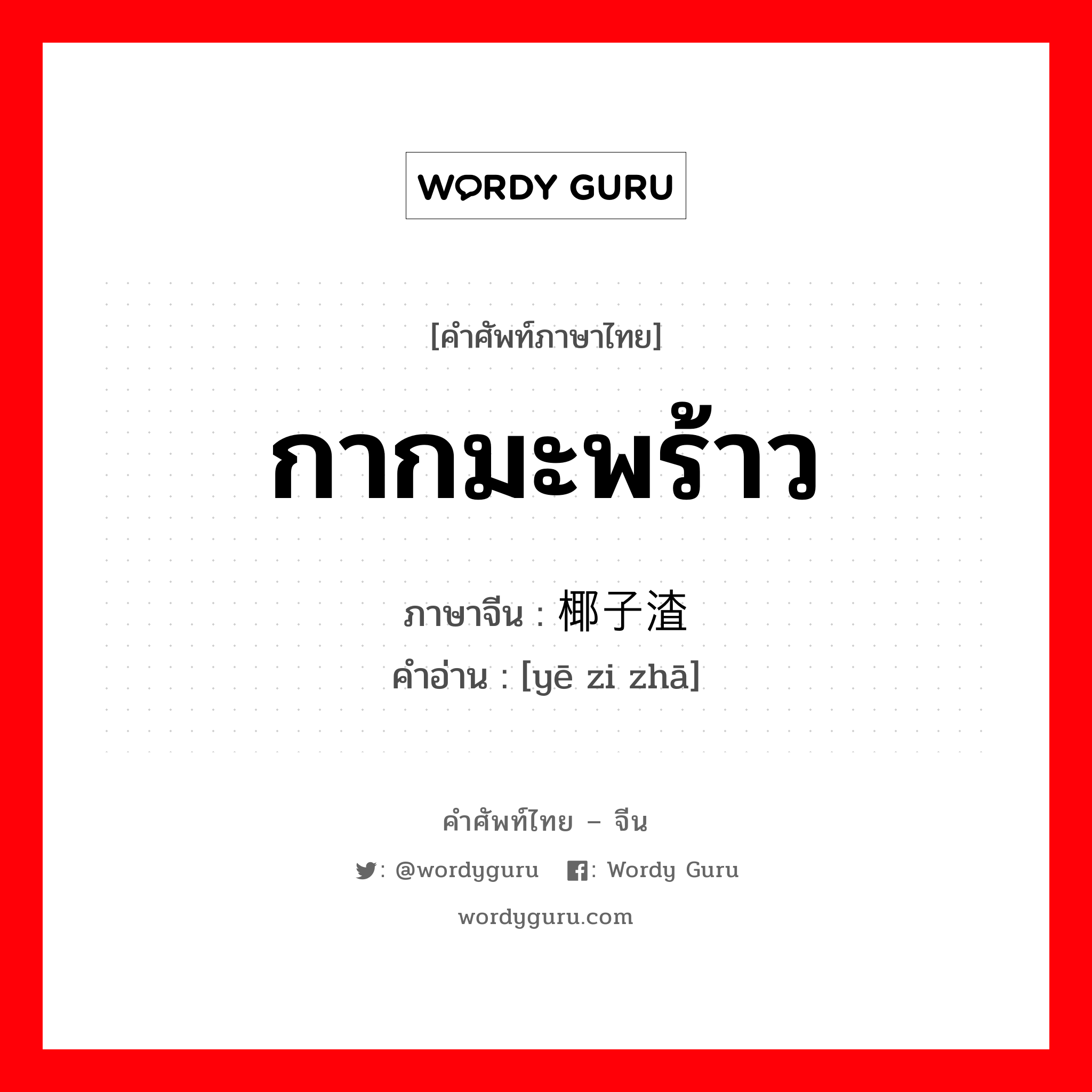 กากมะพร้าว ภาษาจีนคืออะไร, คำศัพท์ภาษาไทย - จีน กากมะพร้าว ภาษาจีน 椰子渣 คำอ่าน [yē zi zhā]