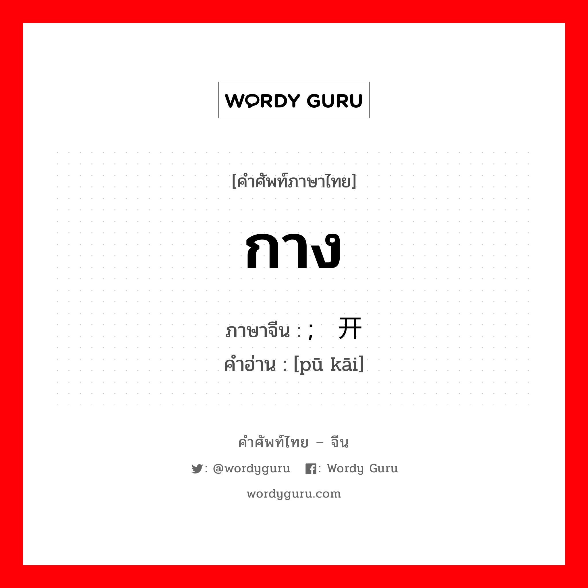 กาง ภาษาจีนคืออะไร, คำศัพท์ภาษาไทย - จีน กาง ภาษาจีน ; 铺开 คำอ่าน [pū kāi]