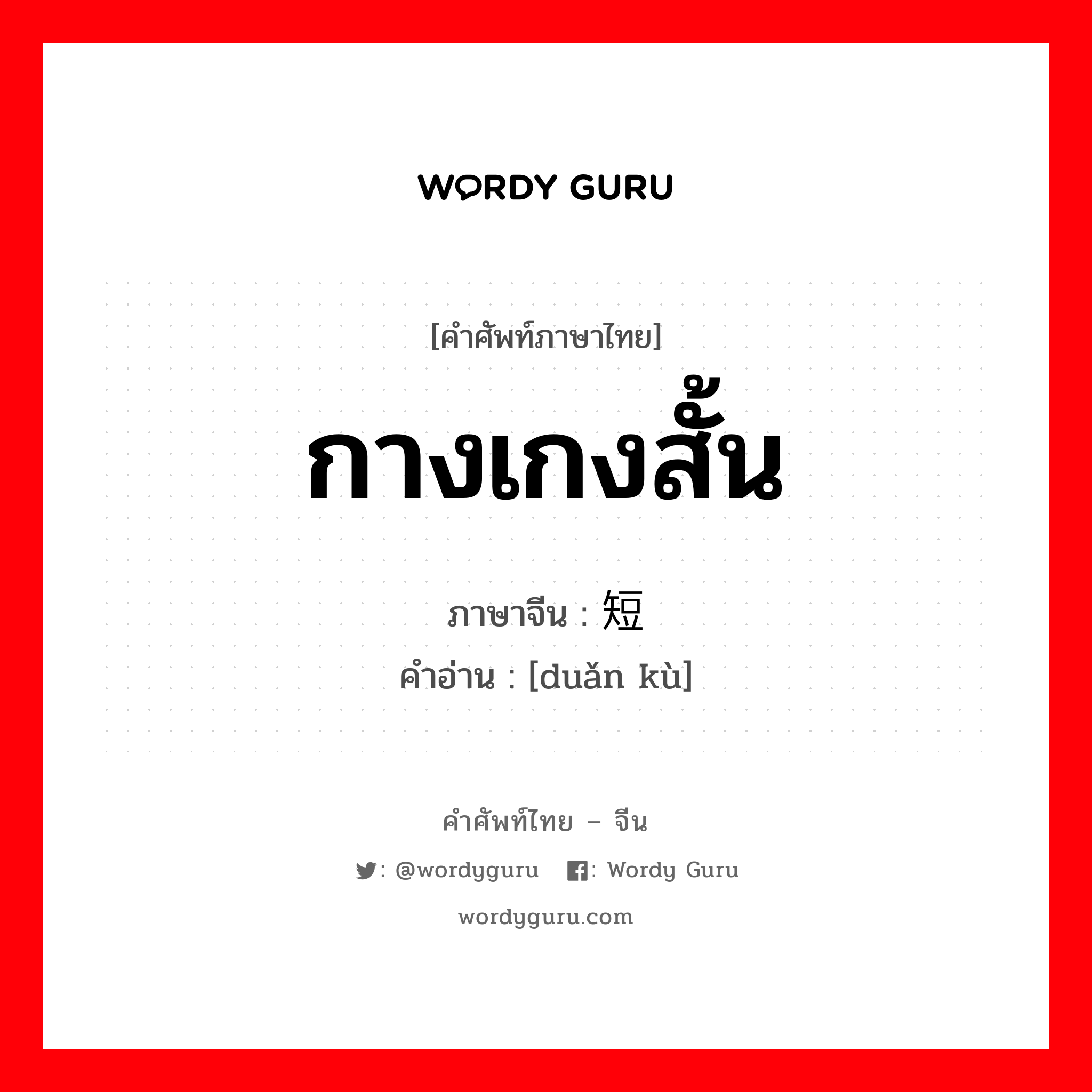 กางเกงสั้น ภาษาจีนคืออะไร, คำศัพท์ภาษาไทย - จีน กางเกงสั้น ภาษาจีน 短裤 คำอ่าน [duǎn kù]