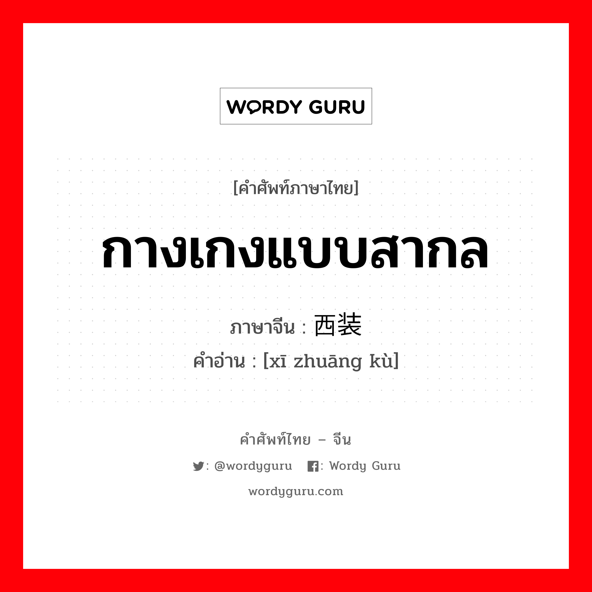 กางเกงแบบสากล ภาษาจีนคืออะไร, คำศัพท์ภาษาไทย - จีน กางเกงแบบสากล ภาษาจีน 西装裤 คำอ่าน [xī zhuāng kù]