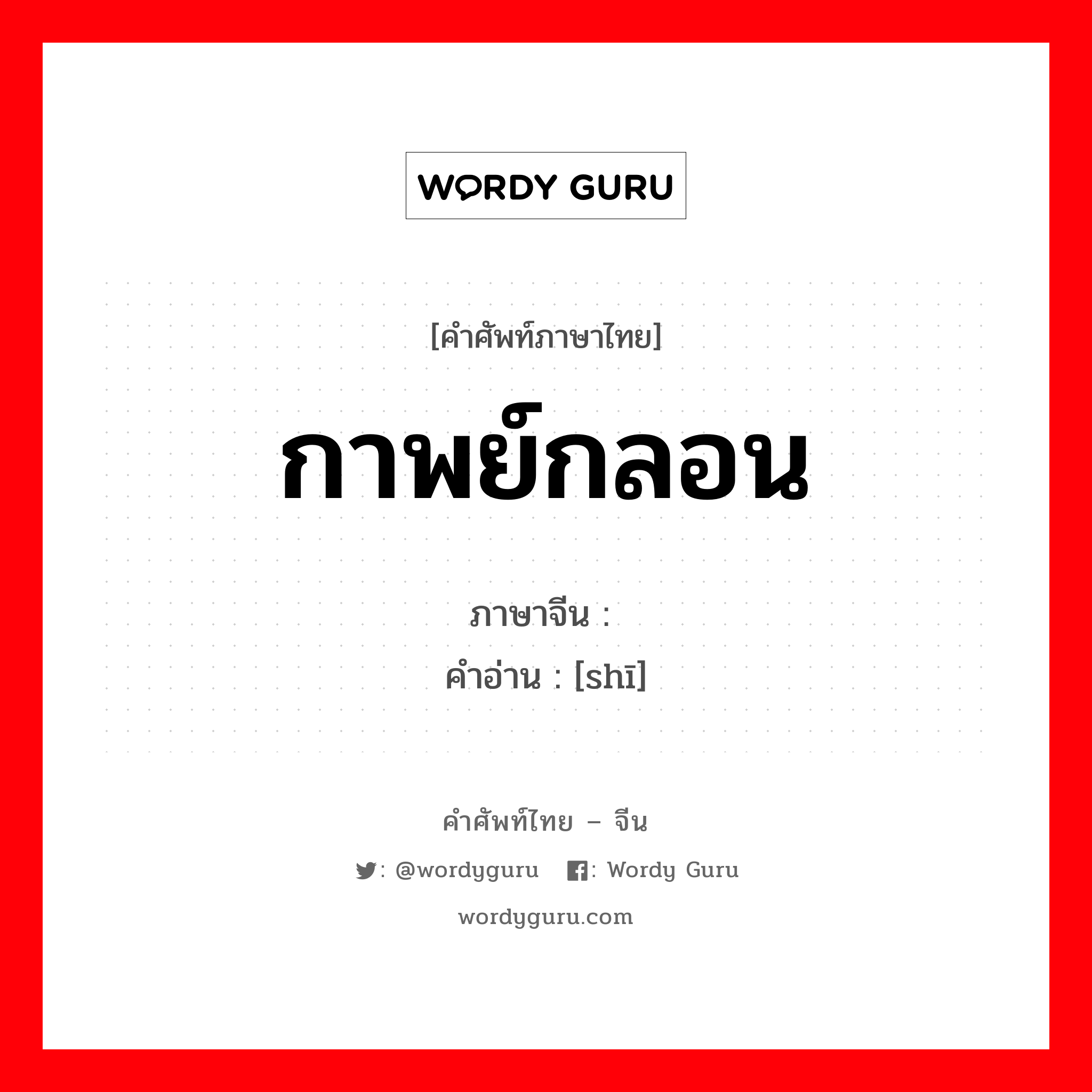 กาพย์กลอน ภาษาจีนคืออะไร, คำศัพท์ภาษาไทย - จีน กาพย์กลอน ภาษาจีน 诗 คำอ่าน [shī]