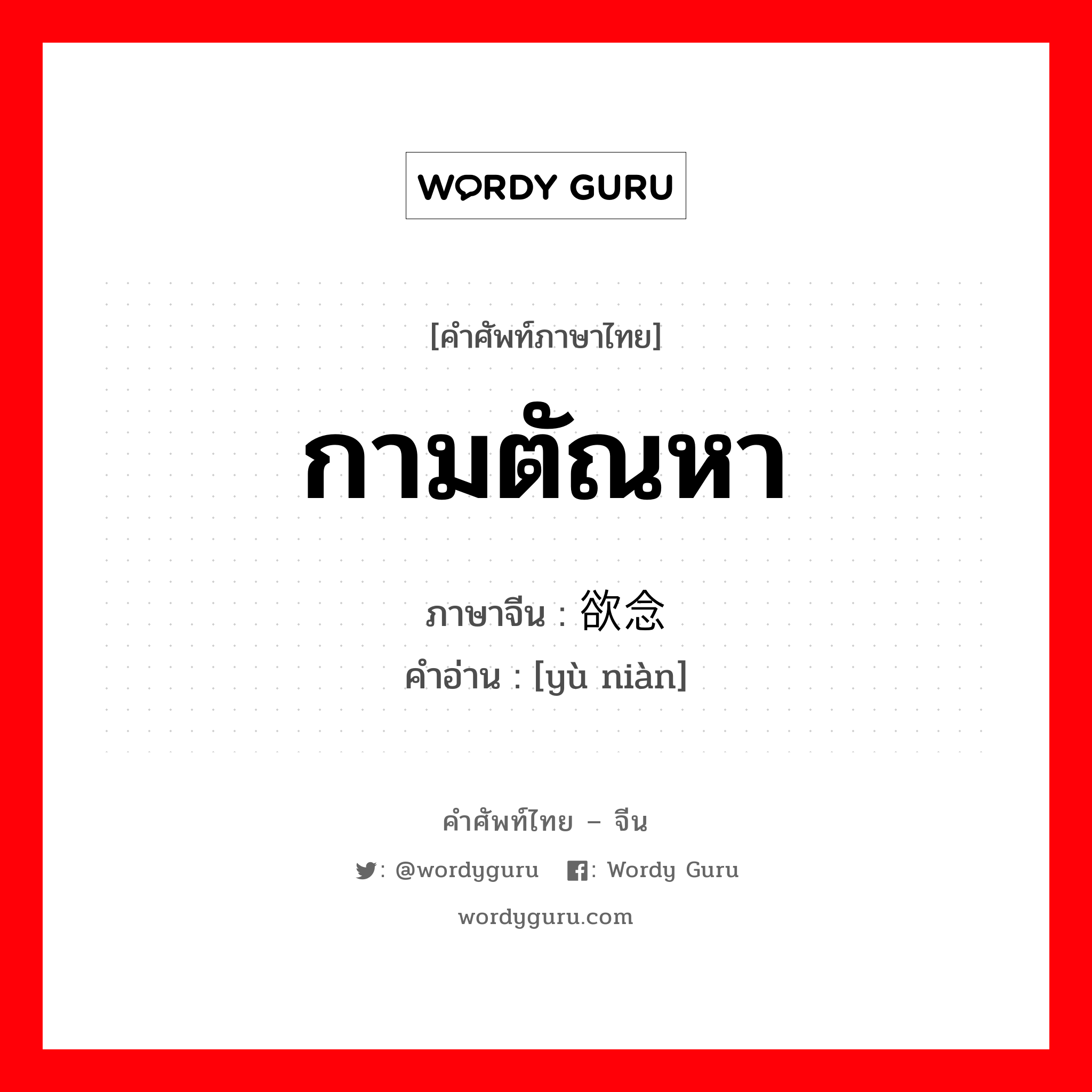 กามตัณหา ภาษาจีนคืออะไร, คำศัพท์ภาษาไทย - จีน กามตัณหา ภาษาจีน 欲念 คำอ่าน [yù niàn]