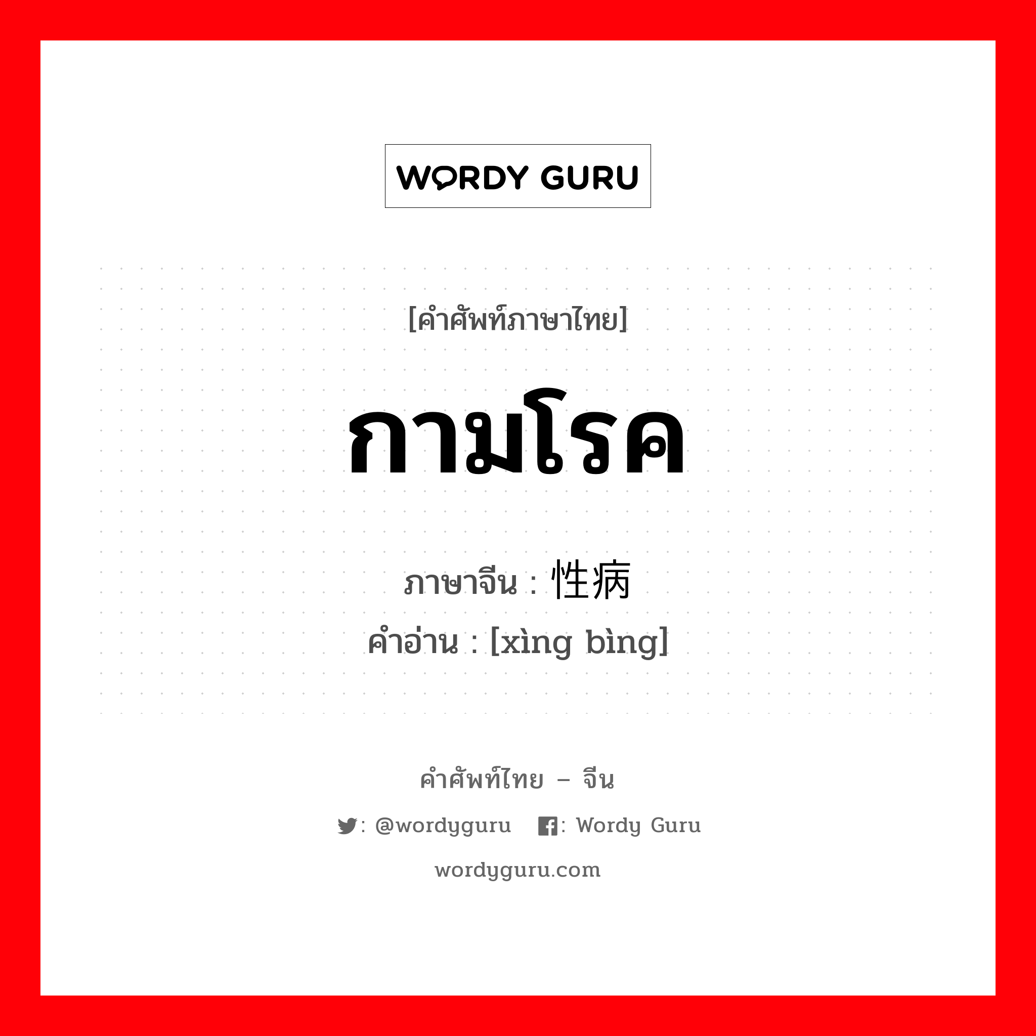กามโรค ภาษาจีนคืออะไร, คำศัพท์ภาษาไทย - จีน กามโรค ภาษาจีน 性病 คำอ่าน [xìng bìng]