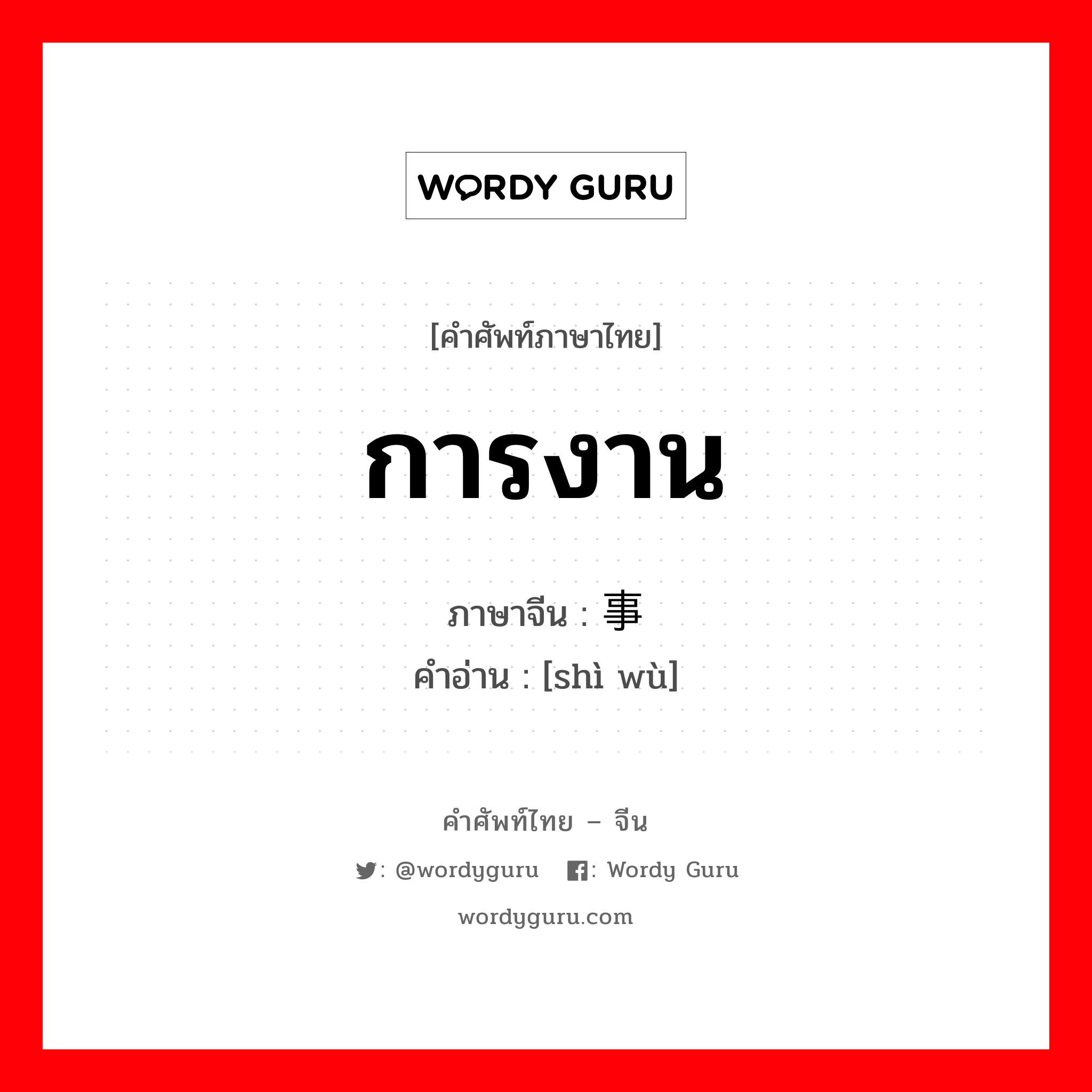 การงาน ภาษาจีนคืออะไร, คำศัพท์ภาษาไทย - จีน การงาน ภาษาจีน 事务 คำอ่าน [shì wù]