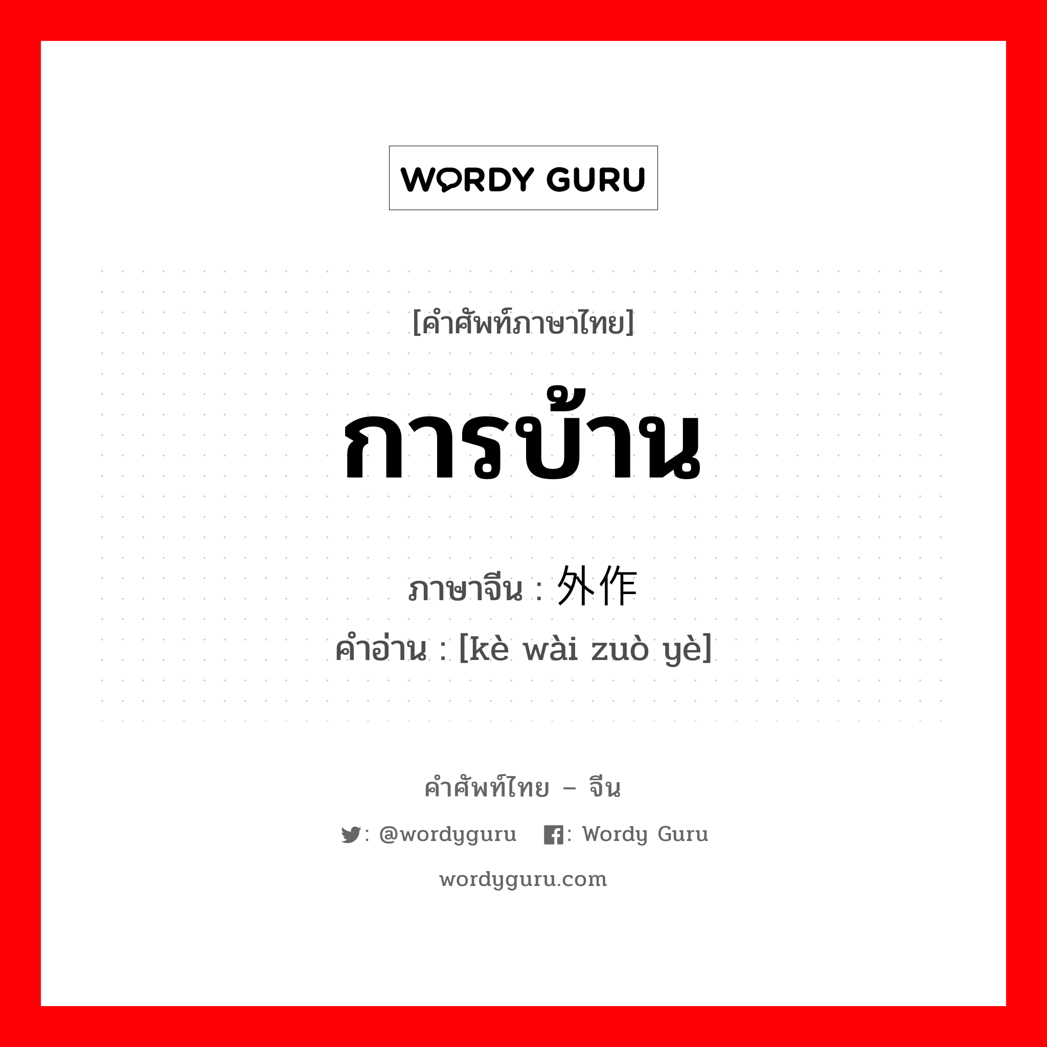 การบ้าน ภาษาจีนคืออะไร, คำศัพท์ภาษาไทย - จีน การบ้าน ภาษาจีน 课外作业 คำอ่าน [kè wài zuò yè]