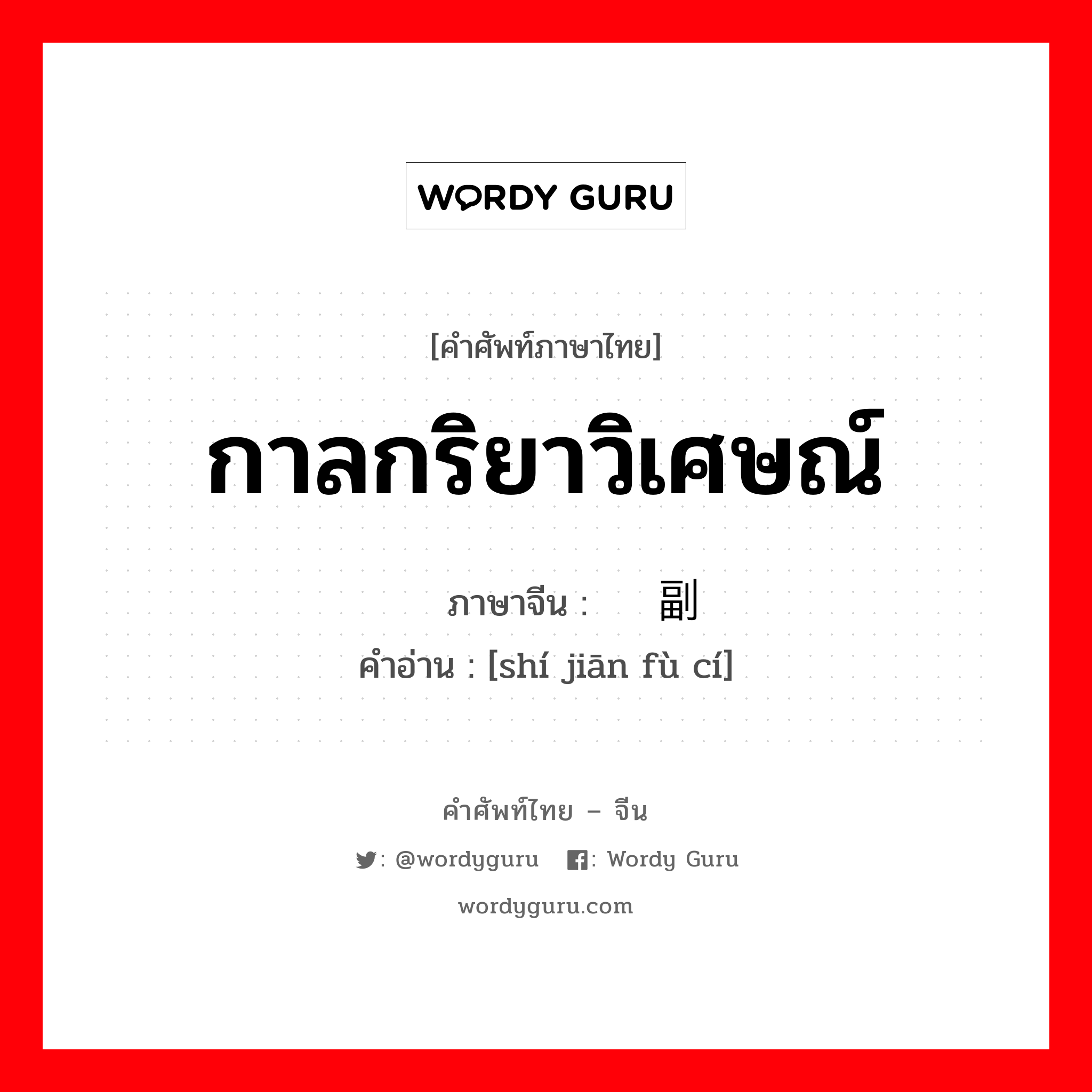 กาลกริยาวิเศษณ์ ภาษาจีนคืออะไร, คำศัพท์ภาษาไทย - จีน กาลกริยาวิเศษณ์ ภาษาจีน 时间副词 คำอ่าน [shí jiān fù cí]