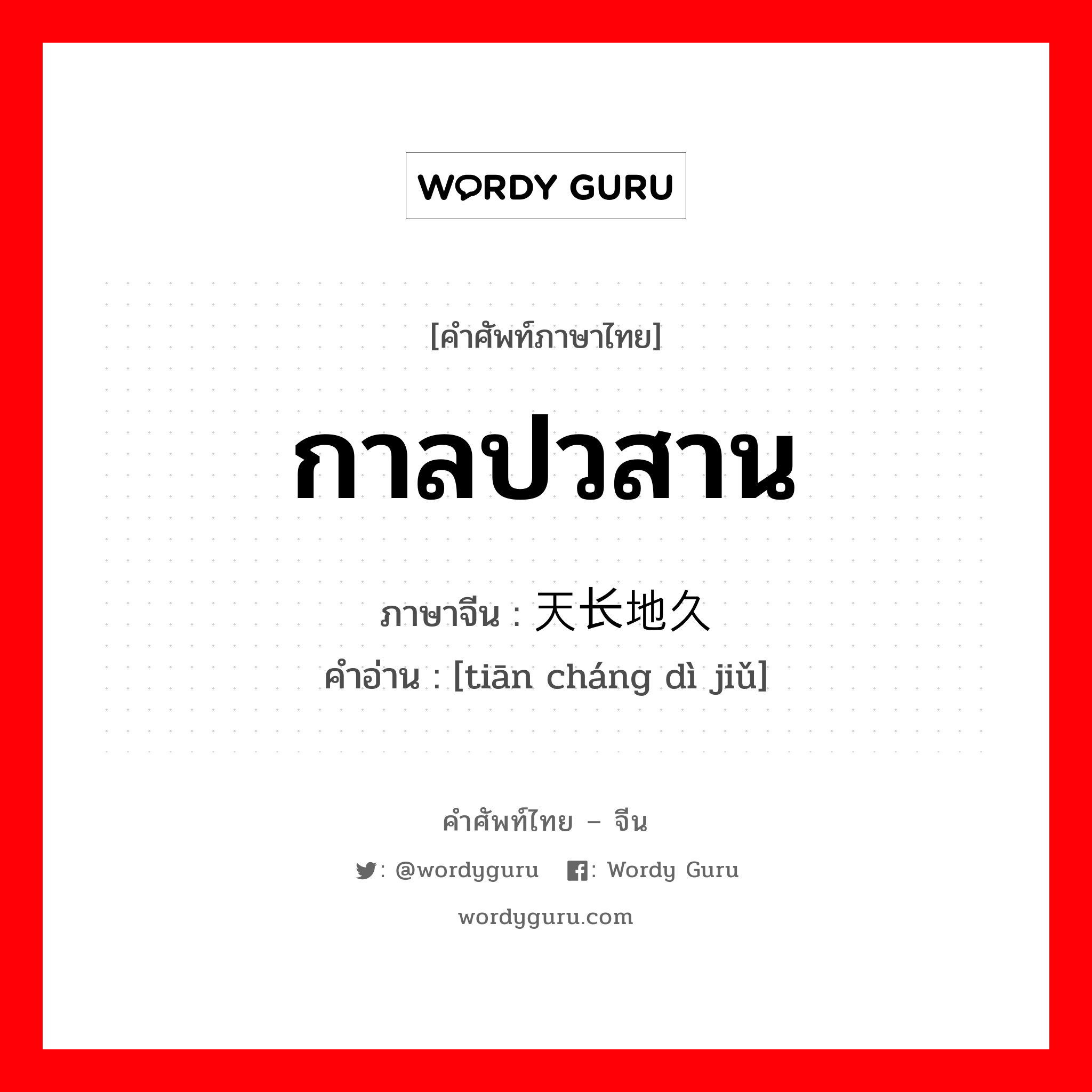 กาลปวสาน ภาษาจีนคืออะไร, คำศัพท์ภาษาไทย - จีน กาลปวสาน ภาษาจีน 天长地久 คำอ่าน [tiān cháng dì jiǔ]