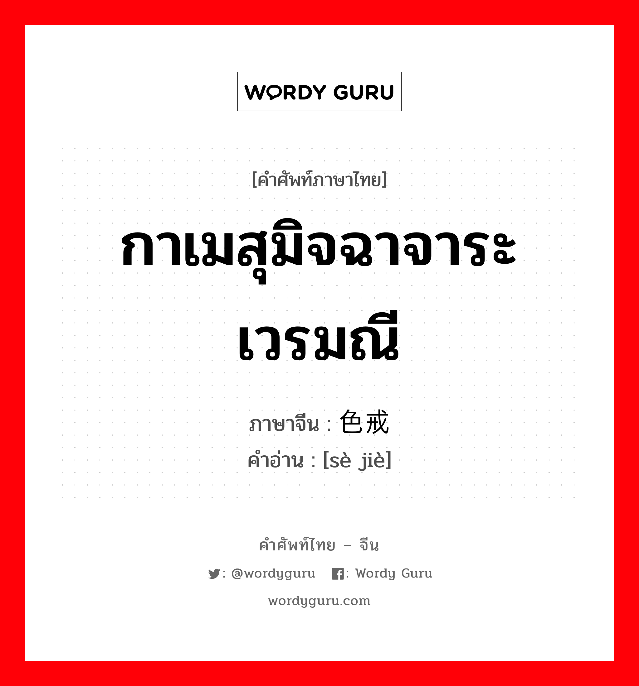 กาเมสุมิจฉาจาระเวรมณี ภาษาจีนคืออะไร, คำศัพท์ภาษาไทย - จีน กาเมสุมิจฉาจาระเวรมณี ภาษาจีน 色戒 คำอ่าน [sè jiè]