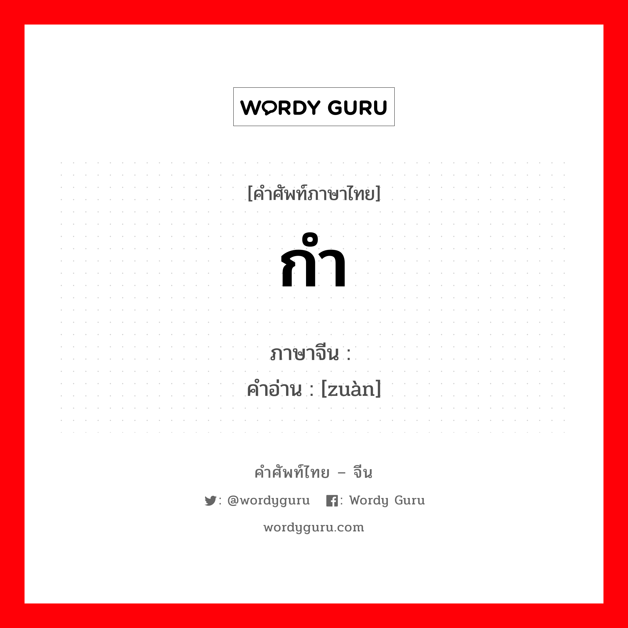 กำ ภาษาจีนคืออะไร, คำศัพท์ภาษาไทย - จีน กำ ภาษาจีน 攥 คำอ่าน [zuàn]