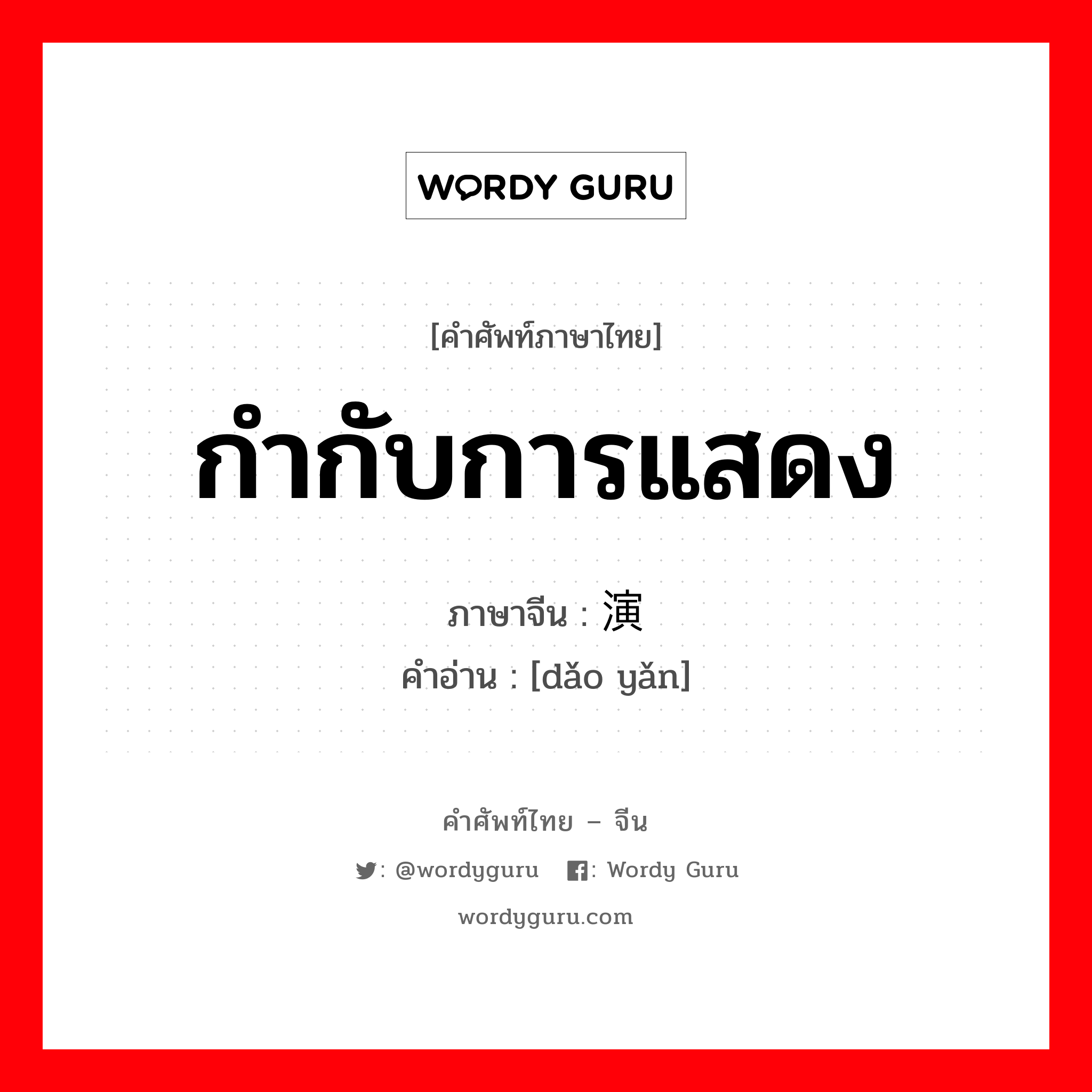 กำกับการแสดง ภาษาจีนคืออะไร, คำศัพท์ภาษาไทย - จีน กำกับการแสดง ภาษาจีน 导演 คำอ่าน [dǎo yǎn]