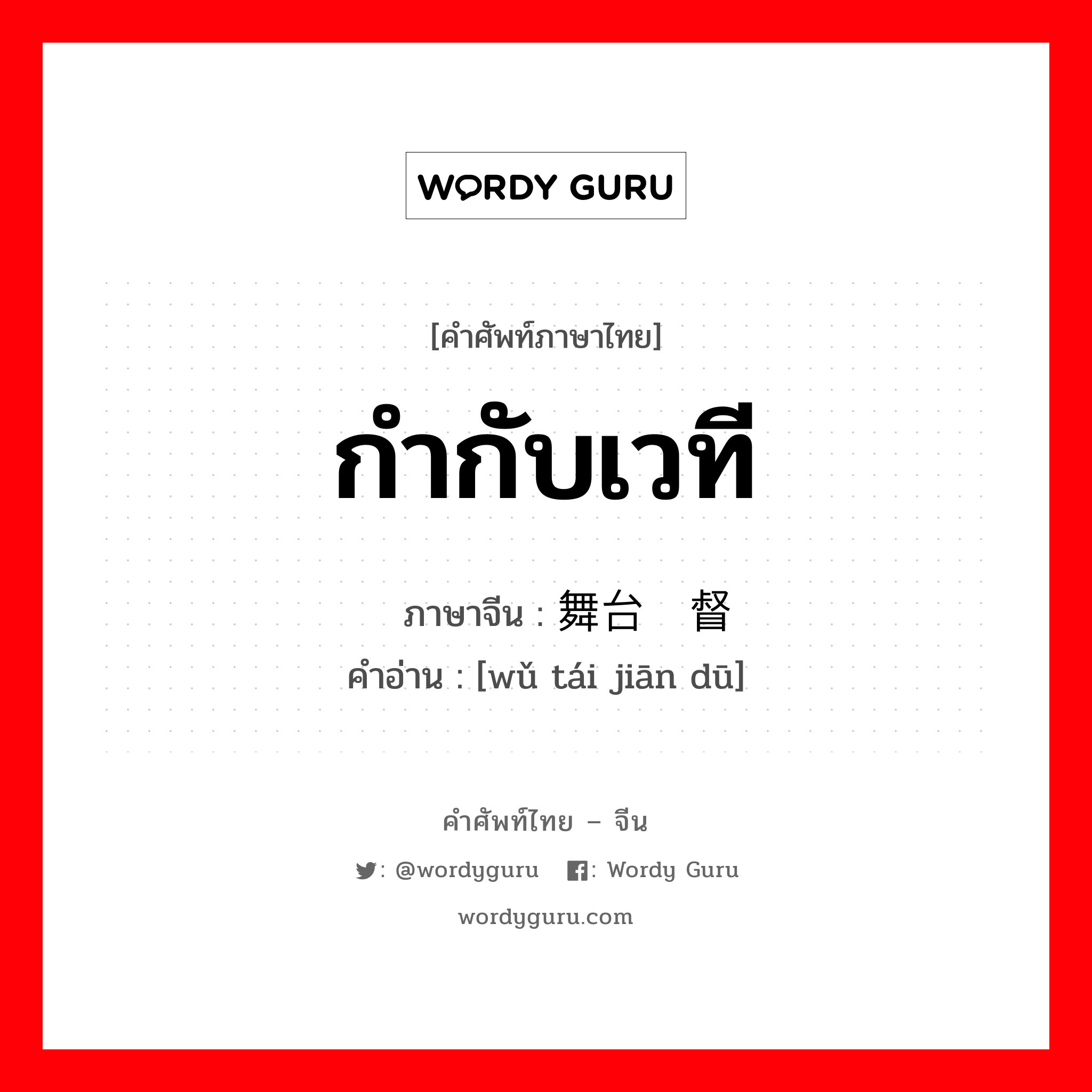 กำกับเวที ภาษาจีนคืออะไร, คำศัพท์ภาษาไทย - จีน กำกับเวที ภาษาจีน 舞台监督 คำอ่าน [wǔ tái jiān dū]