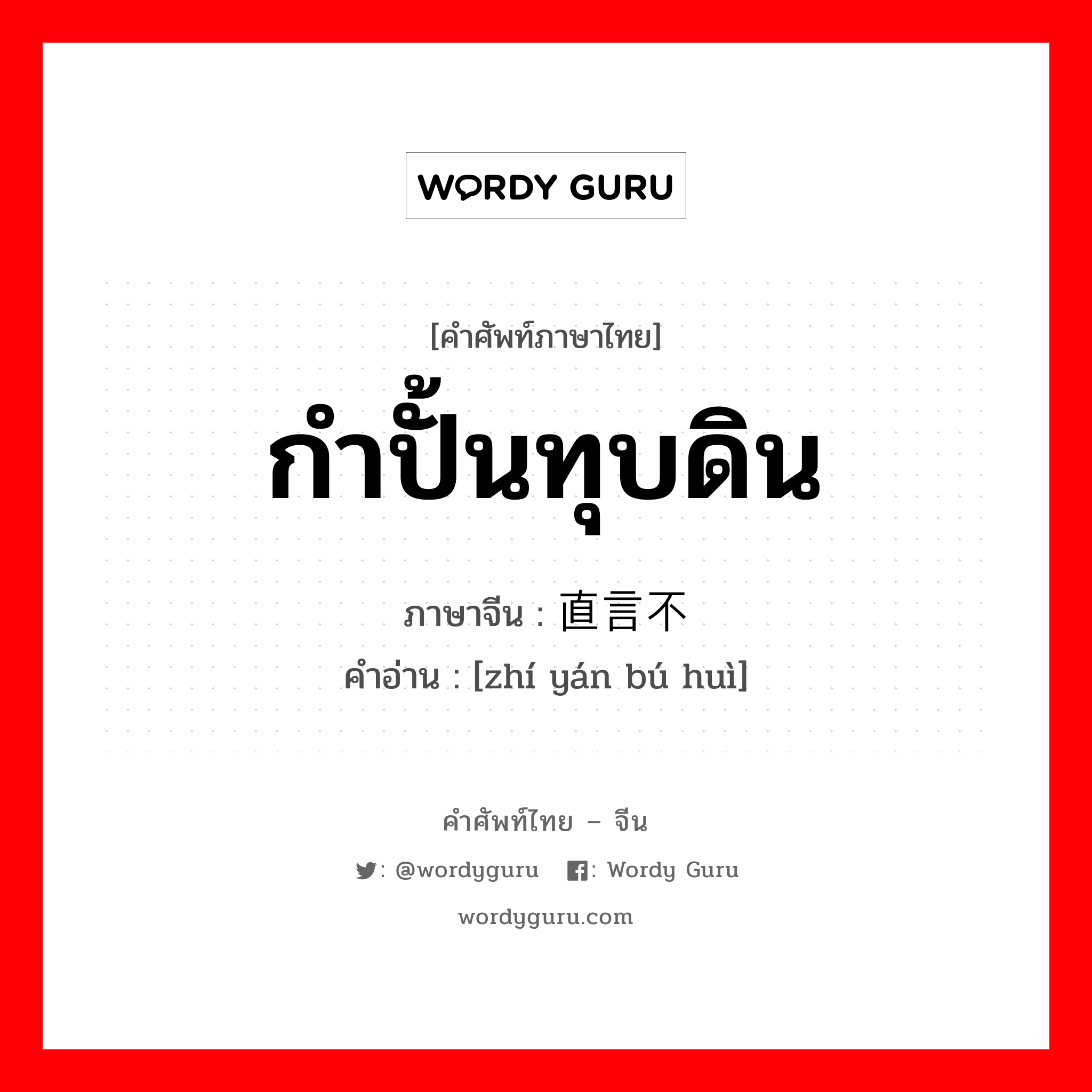 กำปั้นทุบดิน ภาษาจีนคืออะไร, คำศัพท์ภาษาไทย - จีน กำปั้นทุบดิน ภาษาจีน 直言不讳 คำอ่าน [zhí yán bú huì]