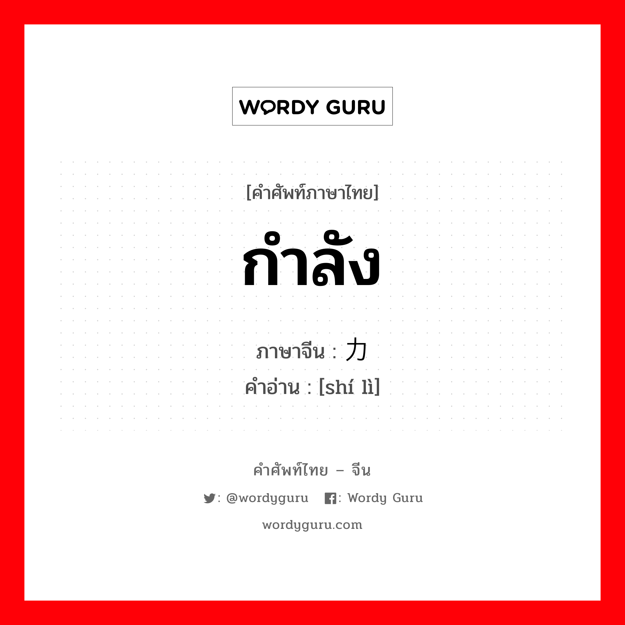 กำลัง ภาษาจีนคืออะไร, คำศัพท์ภาษาไทย - จีน กำลัง ภาษาจีน 实力 คำอ่าน [shí lì]